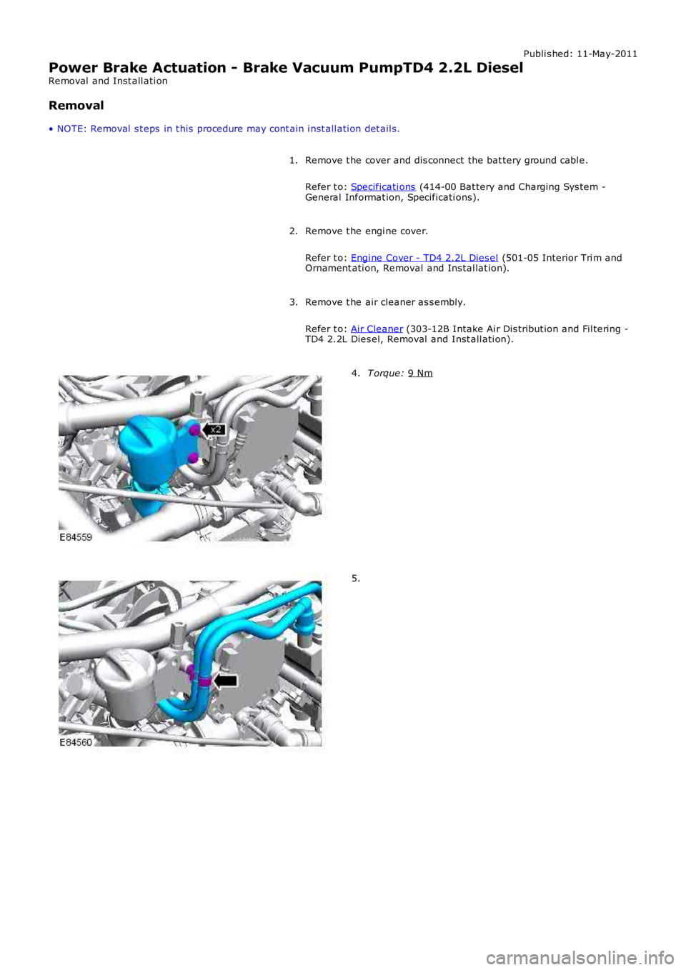LAND ROVER FRELANDER 2 2006  Repair Manual Publi s hed: 11-May-2011
Power Brake Actuation - Brake Vacuum PumpTD4 2.2L Diesel
Removal  and Inst all ati on
Removal
• NOTE: Removal  s t eps  in t his  procedure may cont ain i nst all ati on det
