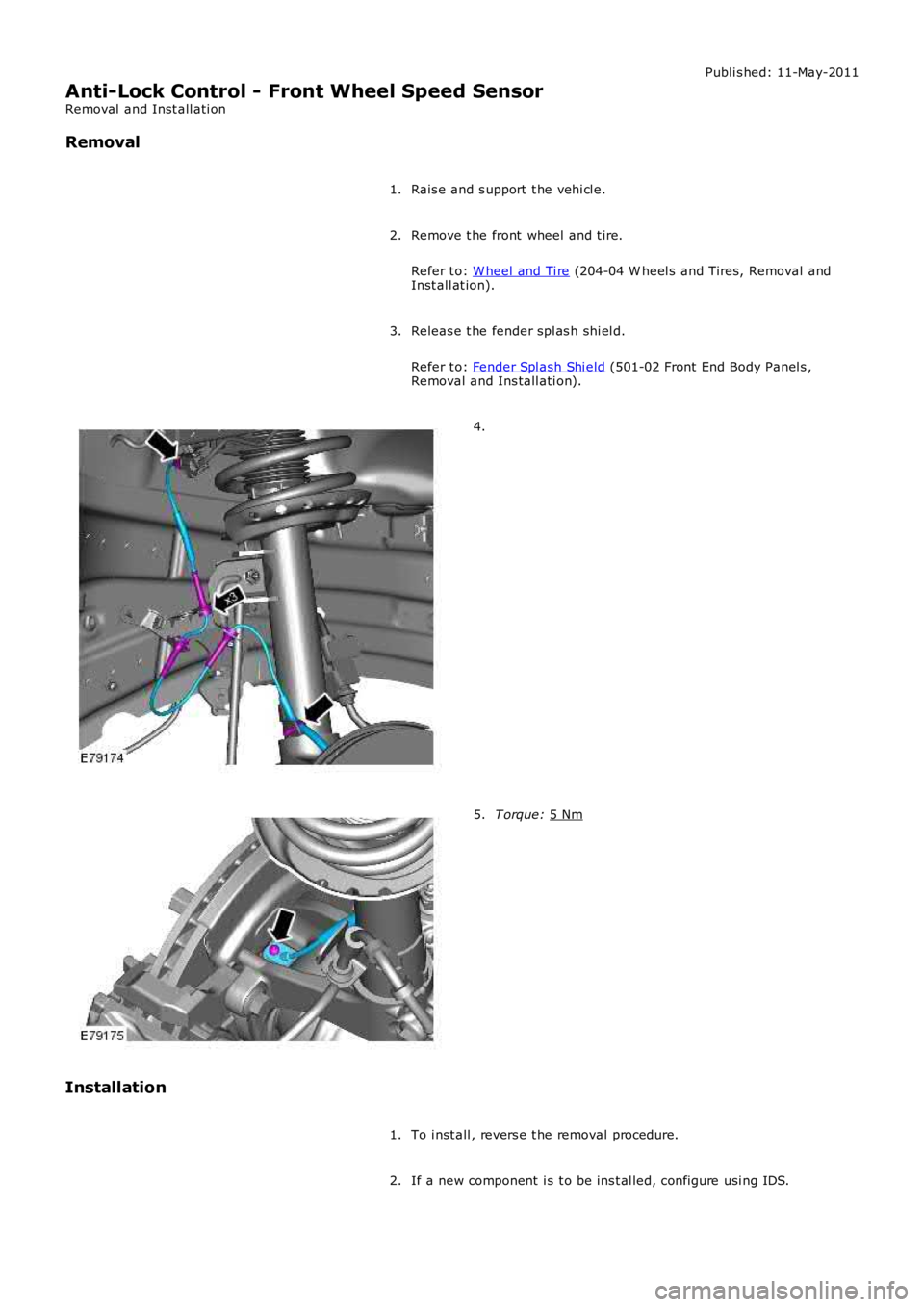 LAND ROVER FRELANDER 2 2006  Repair Manual Publi s hed: 11-May-2011
Anti-Lock Control - Front Wheel Speed Sensor
Removal  and Inst all ati on
Removal
Rais e and s upport  t he vehi cl e.
1.
Remove t he front  wheel  and t ire.
Refer t o:  W he
