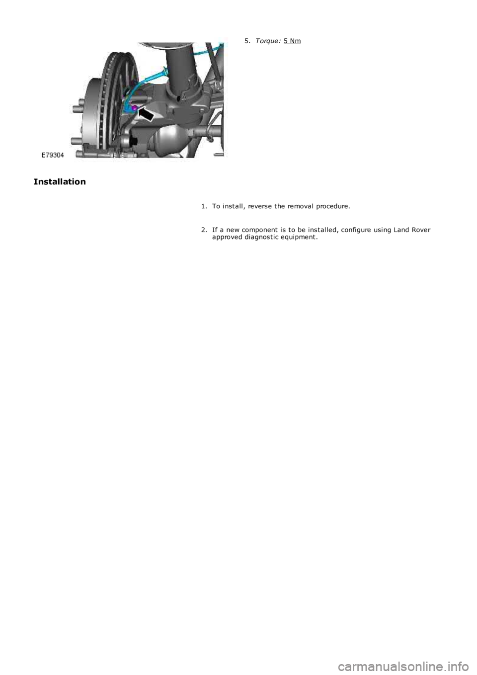 LAND ROVER FRELANDER 2 2006  Repair Manual T orque: 
5 Nm 5.
Installation To i nst all , revers e t he removal procedure.
1.
If a new component  i s t o be ins t al led, configure usi ng Land Rover
approved diagnos t ic equipment .
2. 