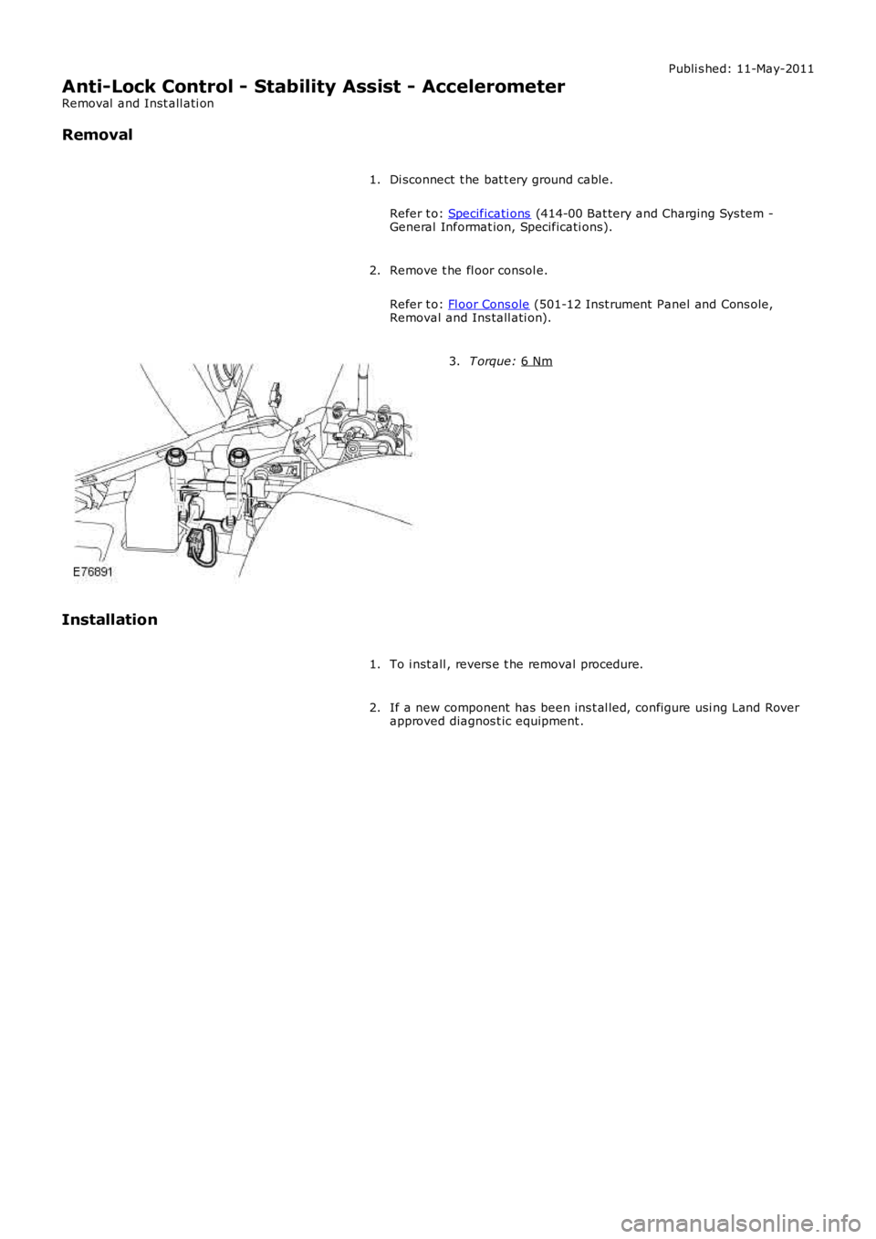 LAND ROVER FRELANDER 2 2006 Repair Manual Publi s hed: 11-May-2011
Anti-Lock Control - Stability Assist - Accelerometer
Removal and Inst all ati on
Removal
Di sconnect t he bat t ery ground cable.
Refer t o: Specificati ons (414-00 Bat te LAND ROVER FRELANDER 2 2006 Repair Manual Publi s hed: 11-May-2011
Anti-Lock Control - Stability Assist - Accelerometer
Removal and Inst all ati on
Removal
Di sconnect t he bat t ery ground cable.
Refer t o: Specificati ons (414-00 Bat te