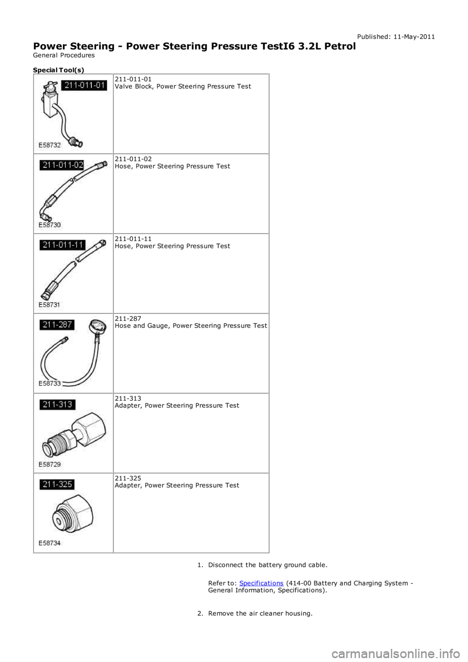 LAND ROVER FRELANDER 2 2006 Repair Manual Publi s hed: 11-May-2011
Power Steering - Power Steering Pressure TestI6 3.2L Petrol
General Procedures
Special T ool(s) 211-011-01
Valve Bl ock, Power Steeri ng Pres s ure Tes t 211-011-02
Hos e, Pow LAND ROVER FRELANDER 2 2006 Repair Manual Publi s hed: 11-May-2011
Power Steering - Power Steering Pressure TestI6 3.2L Petrol
General Procedures
Special T ool(s) 211-011-01
Valve Bl ock, Power Steeri ng Pres s ure Tes t 211-011-02
Hos e, Pow