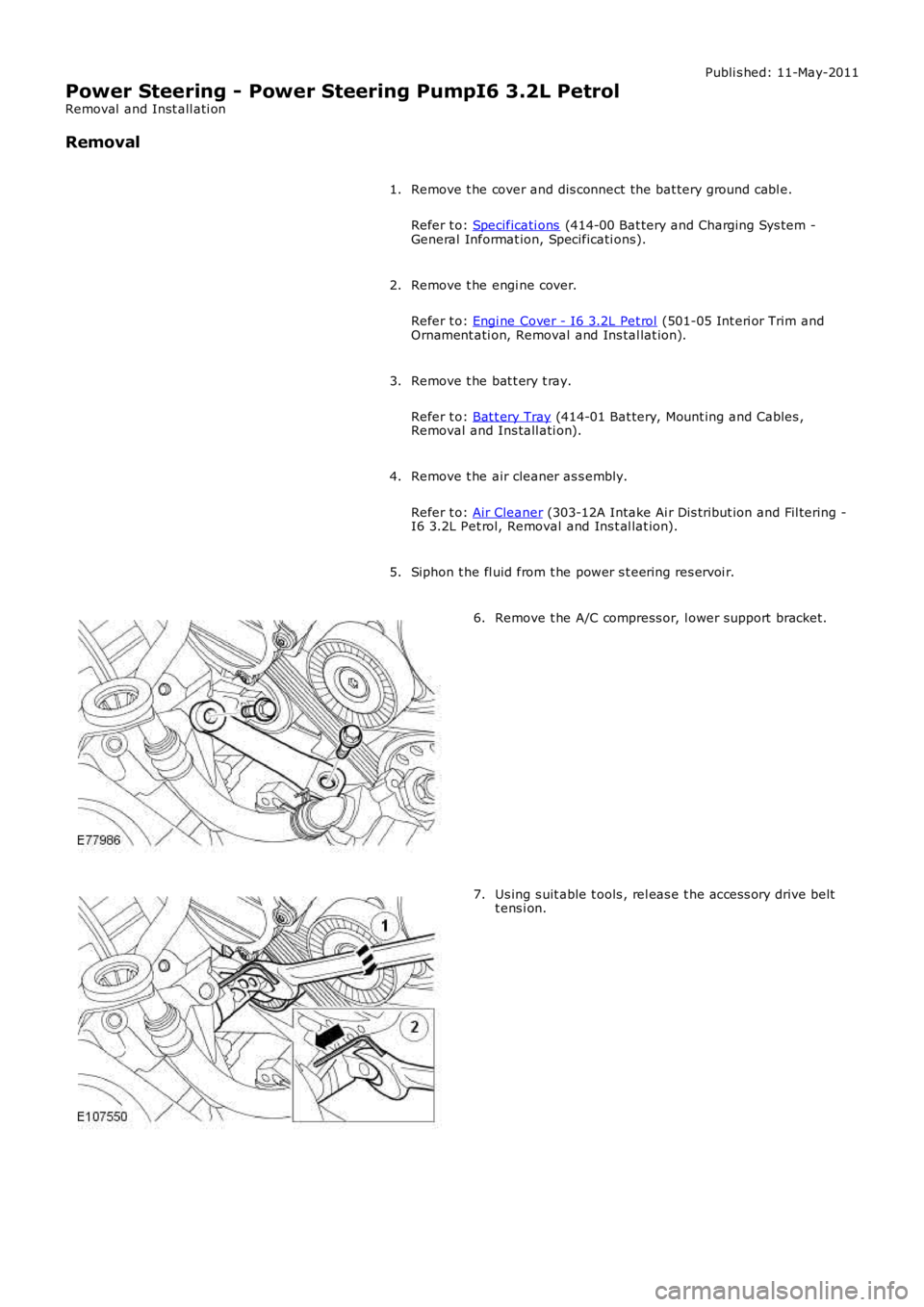 LAND ROVER FRELANDER 2 2006 Repair Manual Publi s hed: 11-May-2011
Power Steering - Power Steering PumpI6 3.2L Petrol
Removal and Inst all ati on
Removal
Remove t he cover and dis connect the bat tery ground cabl e.
Refer t o: Specificati on LAND ROVER FRELANDER 2 2006 Repair Manual Publi s hed: 11-May-2011
Power Steering - Power Steering PumpI6 3.2L Petrol
Removal and Inst all ati on
Removal
Remove t he cover and dis connect the bat tery ground cabl e.
Refer t o: Specificati on
