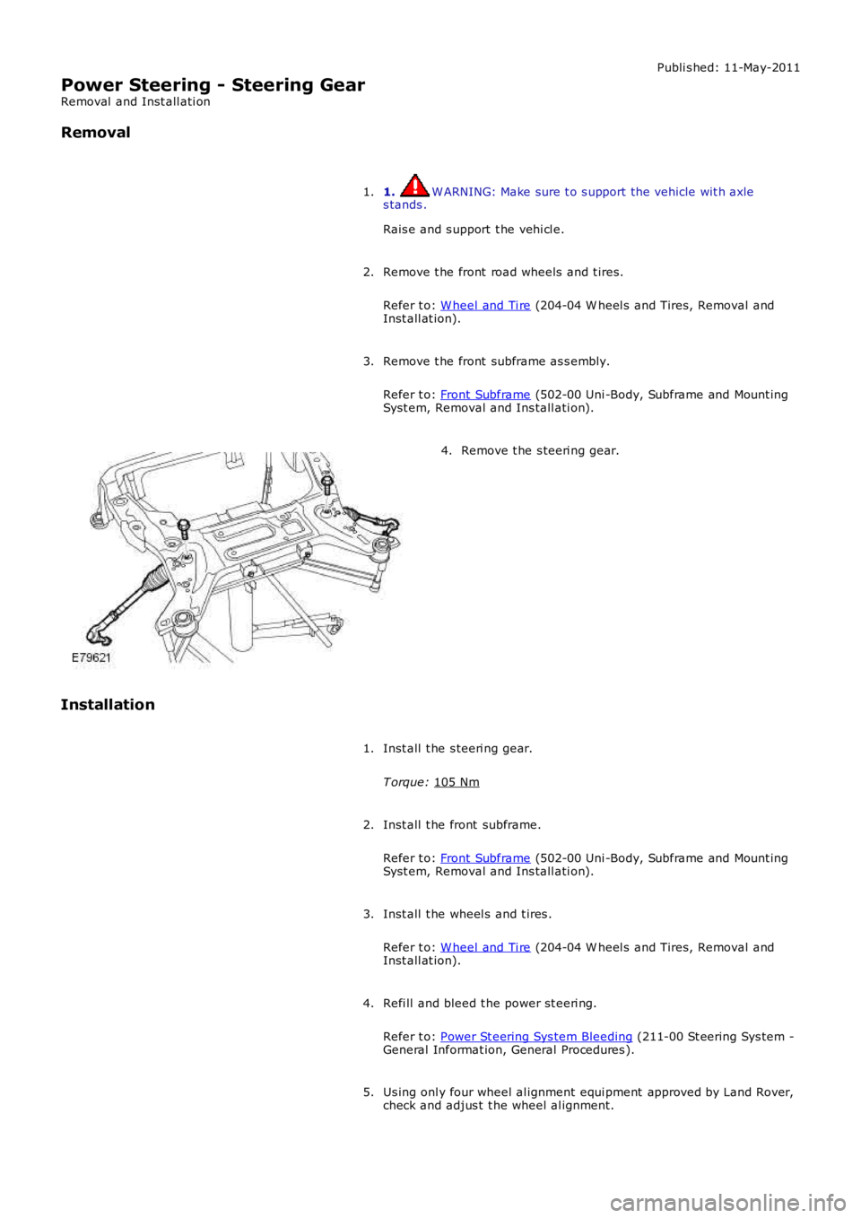 LAND ROVER FRELANDER 2 2006 Repair Manual Publi s hed: 11-May-2011
Power Steering - Steering Gear
Removal and Inst all ati on
Removal
1. W ARNING: Make sure t o s upport the vehicle wit h axle
s tands .
Rais e and s upport t he vehi cl e.
LAND ROVER FRELANDER 2 2006 Repair Manual Publi s hed: 11-May-2011
Power Steering - Steering Gear
Removal and Inst all ati on
Removal
1. W ARNING: Make sure t o s upport the vehicle wit h axle
s tands .
Rais e and s upport t he vehi cl e.