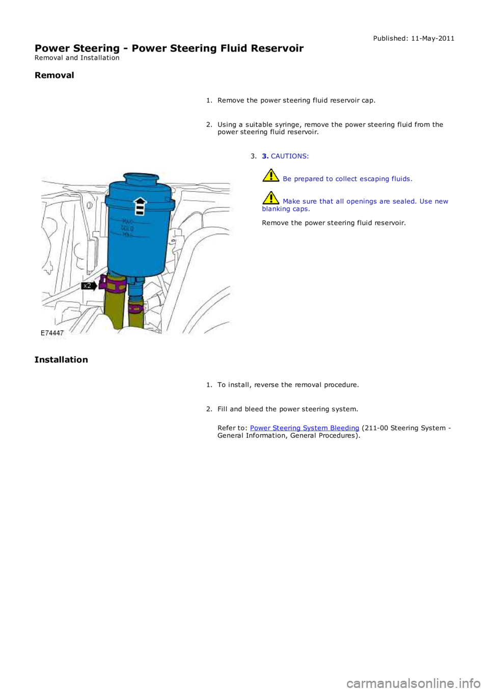 LAND ROVER FRELANDER 2 2006  Repair Manual Publi s hed: 11-May-2011
Power Steering - Power Steering Fluid Reservoir
Removal  and Inst all ati on
Removal
Remove t he power s t eering flui d res ervoir cap.1.
Us ing a s ui table s yringe, remove
