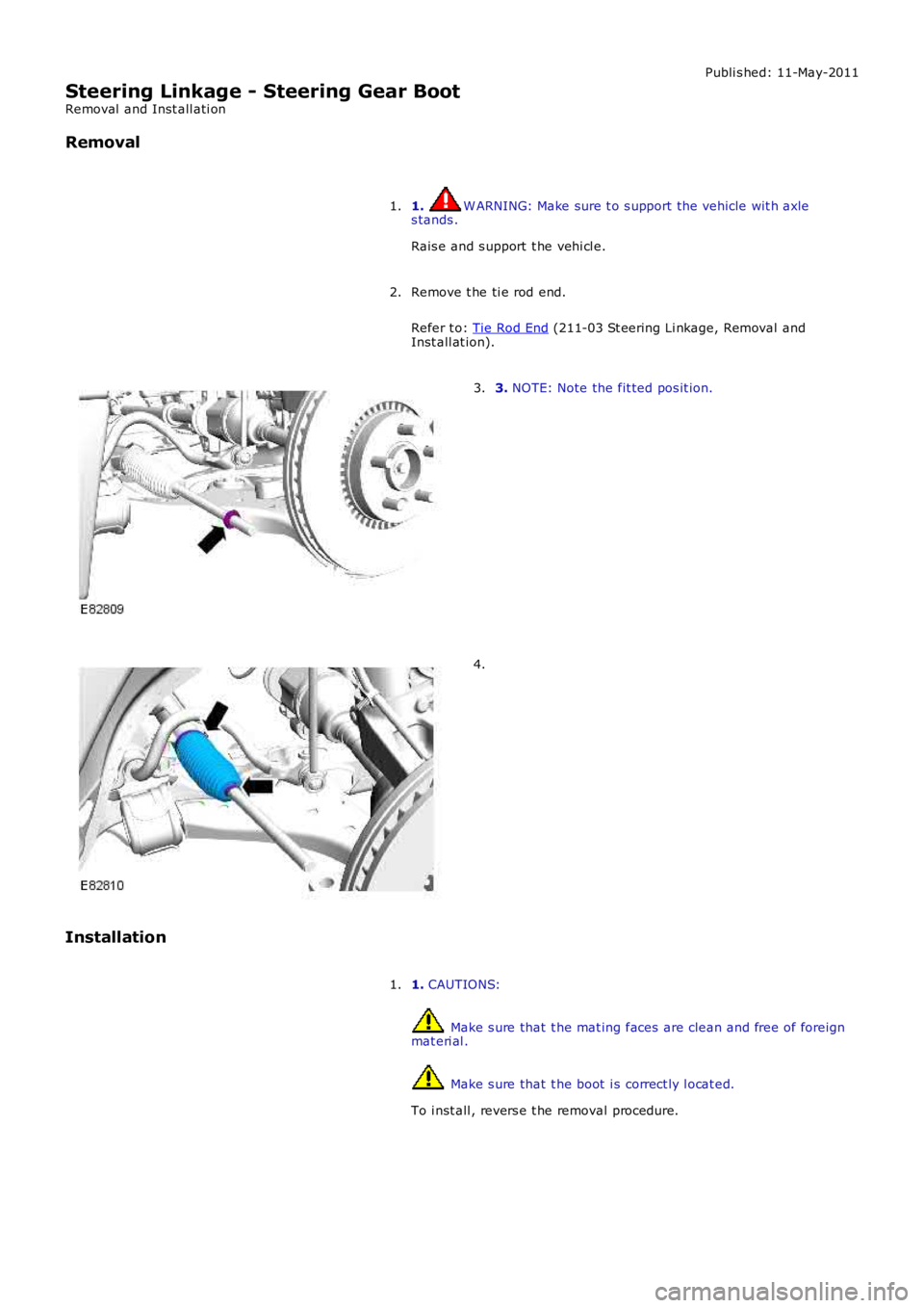 LAND ROVER FRELANDER 2 2006  Repair Manual Publi s hed: 11-May-2011
Steering Linkage - Steering Gear Boot
Removal  and Inst all ati on
Removal
1. W ARNING: Make sure t o s upport the vehicle wit h axles tands .
Rais e and s upport  t he vehi c