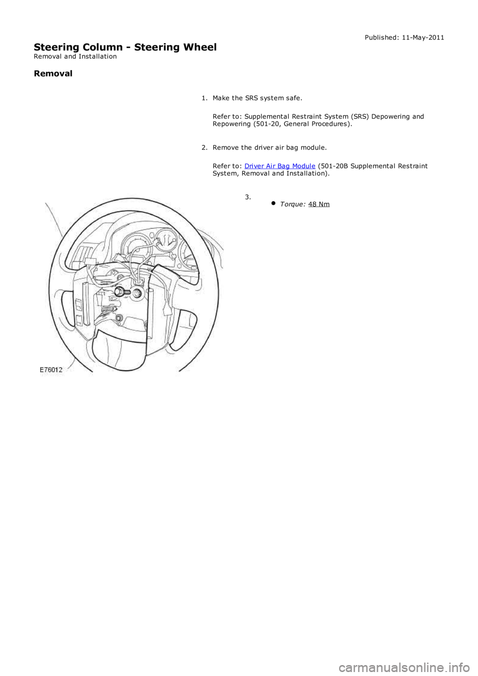 LAND ROVER FRELANDER 2 2006  Repair Manual Publi s hed: 11-May-2011
Steering Column - Steering Wheel
Removal  and Inst all ati on
Removal
Make t he SRS s ys t em s afe.
Refer t o: Supplement al Res t raint  Sys tem (SRS) Depowering and
Repower