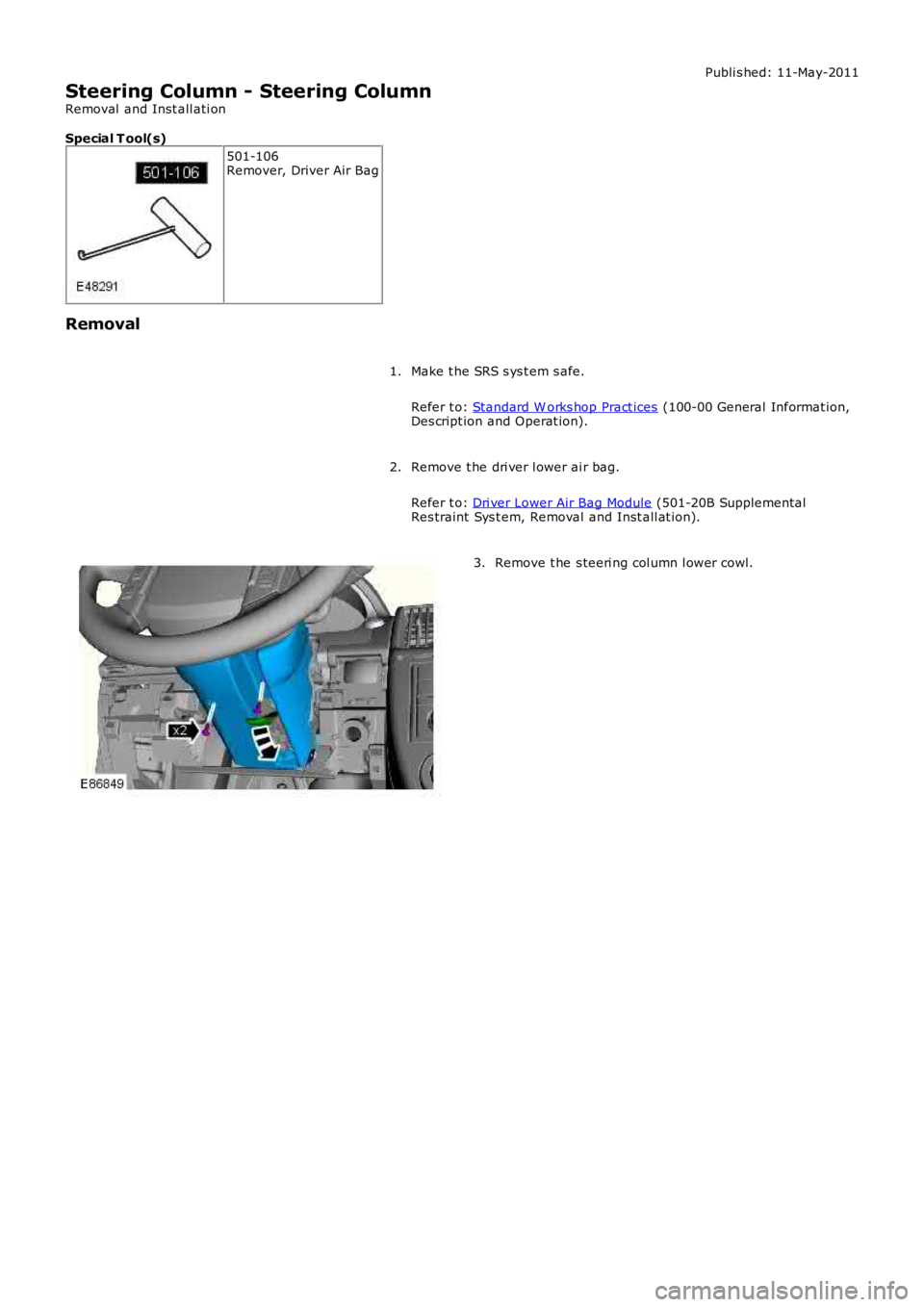 LAND ROVER FRELANDER 2 2006  Repair Manual Publi s hed: 11-May-2011
Steering Column - Steering Column
Removal  and Inst all ati on
Special T ool(s)
501-106Remover, Driver Air Bag
Removal
Make t he SRS s ys t em s afe.
Refer t o: Standard W ork