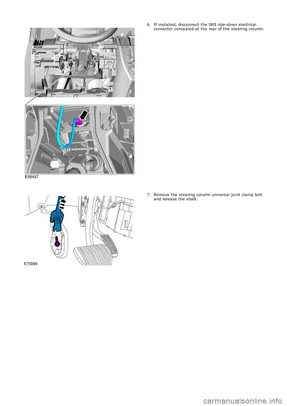 LAND ROVER FRELANDER 2 2006  Repair Manual If ins tal led, di s connect  t he SRS ride-down el ect ri calconnector concealed at  t he rear of t he s teeri ng col umn.6.
Remove t he s teeri ng col umn univers al joi nt  cl amp boltand rel ease 
