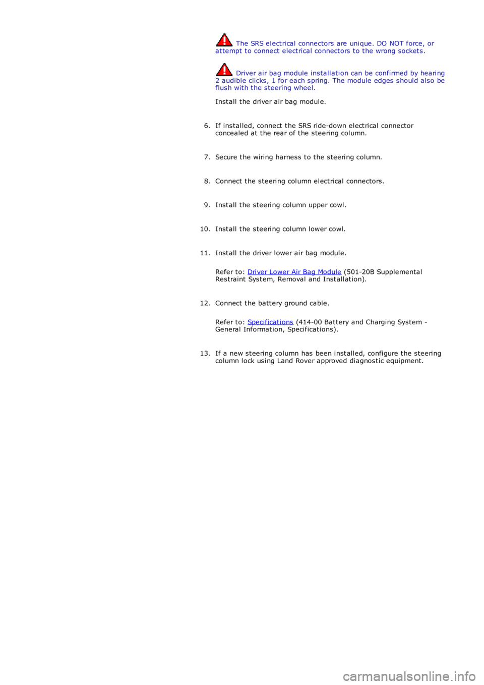LAND ROVER FRELANDER 2 2006 Repair Manual The SRS el ect ri cal connectors are uni que. DO NOT force, orat tempt t o connect electrical connect ors t o t he wrong socket s .
Driver air bag module ins tall ati on can be confirmed by heari LAND ROVER FRELANDER 2 2006 Repair Manual The SRS el ect ri cal connectors are uni que. DO NOT force, orat tempt t o connect electrical connect ors t o t he wrong socket s .
Driver air bag module ins tall ati on can be confirmed by heari