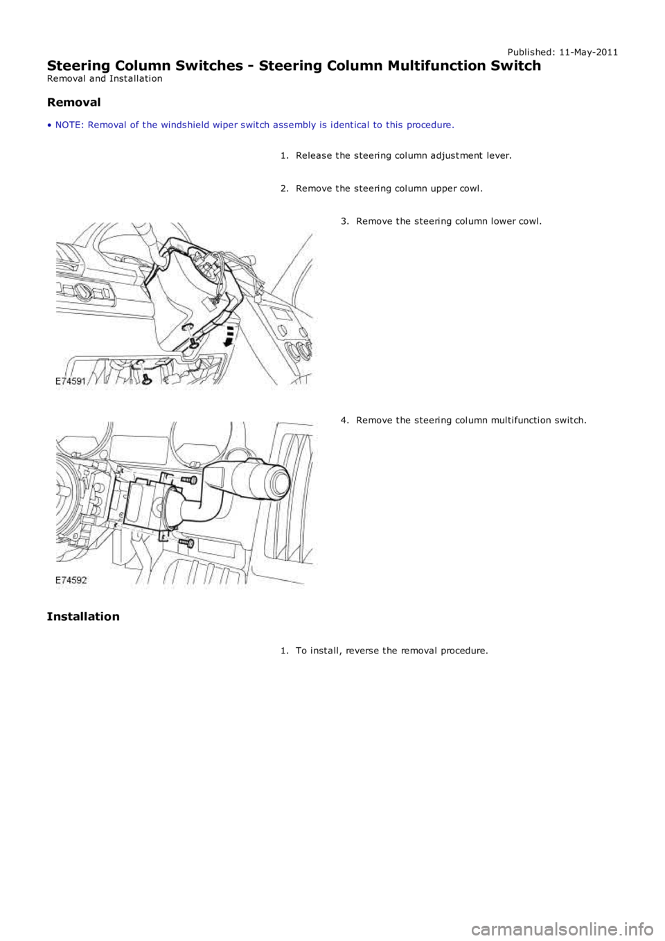 LAND ROVER FRELANDER 2 2006  Repair Manual Publi s hed: 11-May-2011
Steering Column Switches - Steering Column Multifunction Switch
Removal  and Inst all ati on
Removal
• NOTE: Removal  of t he winds hield wiper s wit ch ass embly is  i dent