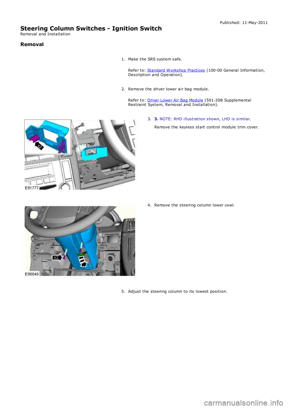 LAND ROVER FRELANDER 2 2006  Repair Manual Publi s hed: 11-May-2011
Steering Column Switches - Ignition Switch
Removal  and Inst all ati on
Removal
Make t he SRS s ys t em s afe.
Refer t o: Standard W orks hop Pract ices (100-00 General Inform