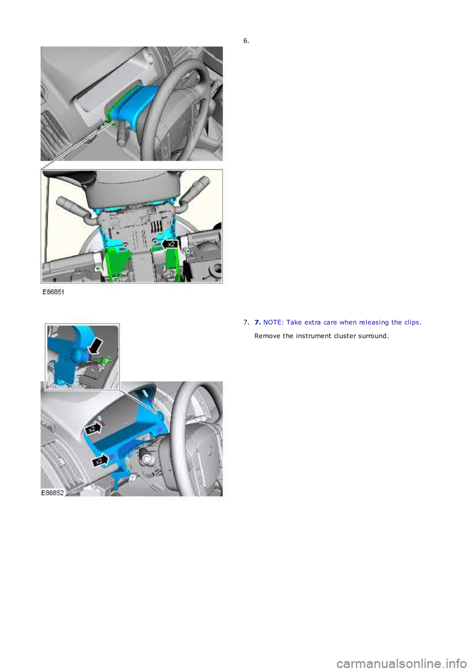 LAND ROVER FRELANDER 2 2006  Repair Manual 6.
7. NOTE: Take ext ra care when rel eas i ng the cl ips .
Remove t he ins trument cl ust er s urround.
7. 