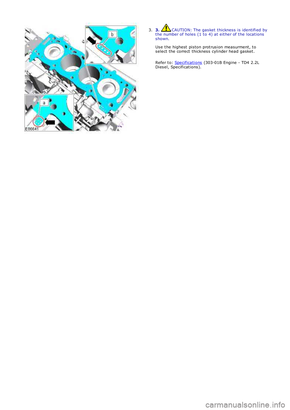 LAND ROVER FRELANDER 2 2006  Repair Manual 3. CAUTION: The gas ket  t hicknes s  i s identi fi ed byt he number of holes  (1 t o 4) at  eit her of t he l ocat ionss hown.
Us e t he highest  pi s ton prot rus i on measurment, t os elect the cor