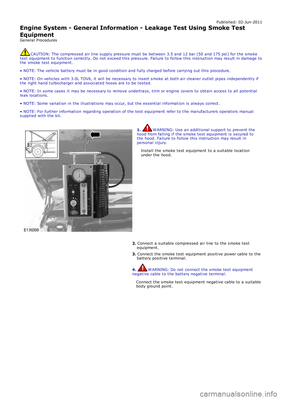 LAND ROVER FRELANDER 2 2006 Repair Manual Publ is hed: 02-Jun-2011
Engine System - General Information - Leakage Test Using Smoke Test
Equipment
General Procedures
CAUTION: The compres s ed air li ne s uppl y pres s ure mus t be bet ween 3.5 LAND ROVER FRELANDER 2 2006 Repair Manual Publ is hed: 02-Jun-2011
Engine System - General Information - Leakage Test Using Smoke Test
Equipment
General Procedures
CAUTION: The compres s ed air li ne s uppl y pres s ure mus t be bet ween 3.5