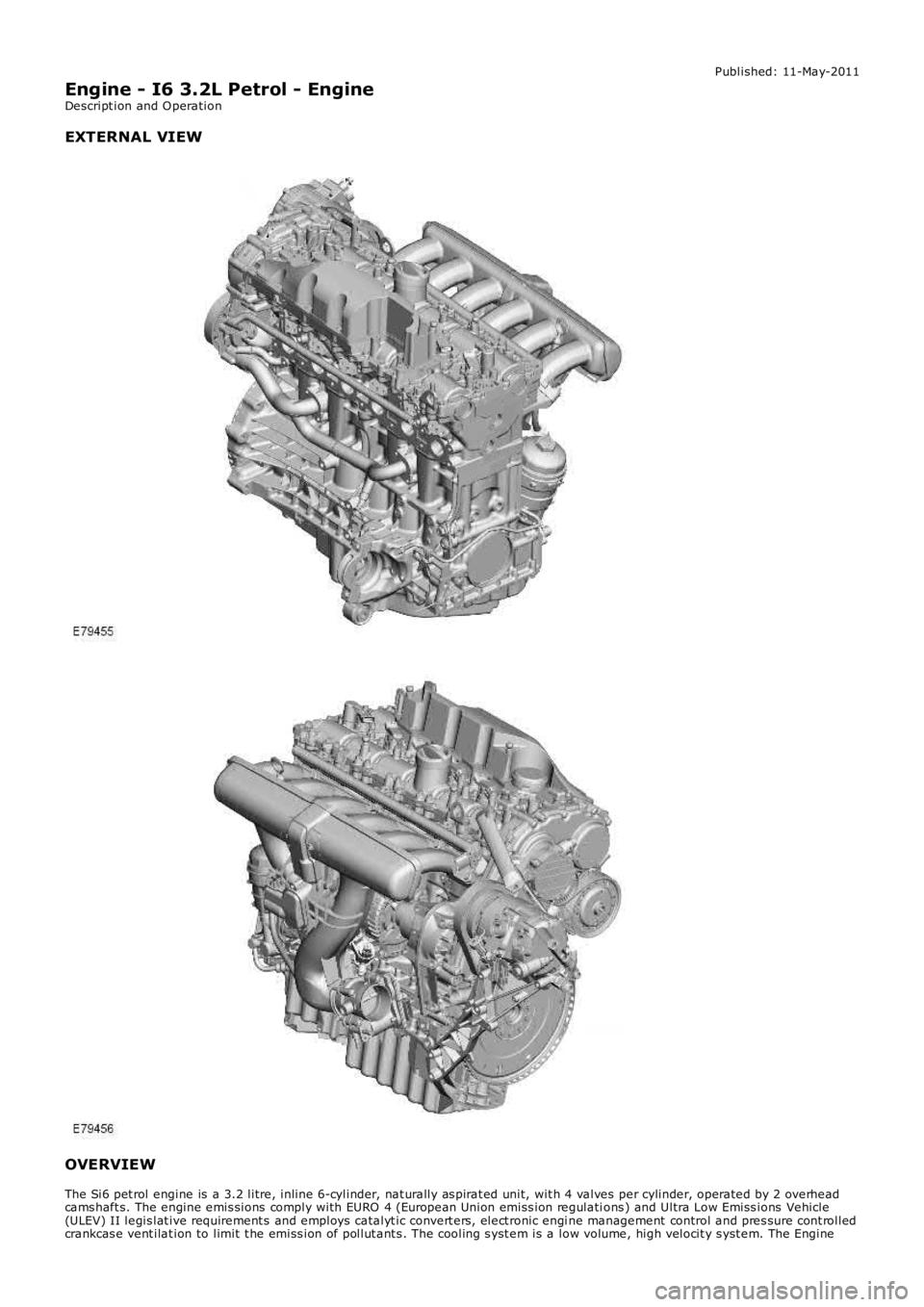 LAND ROVER FRELANDER 2 2006 Repair Manual Published: 11-May-2011
Engine - I6 3.2L Petrol - Engine
Descript ion and O peration
EXTERNAL VIEW OVERVIEW
The Si6 pet rol engine is a 3.2 litre, inline 6-cylinder, nat urally as pirat ed unit, w it LAND ROVER FRELANDER 2 2006 Repair Manual Published: 11-May-2011
Engine - I6 3.2L Petrol - Engine
Descript ion and O peration
EXTERNAL VIEW OVERVIEW
The Si6 pet rol engine is a 3.2 litre, inline 6-cylinder, nat urally as pirat ed unit, w it
