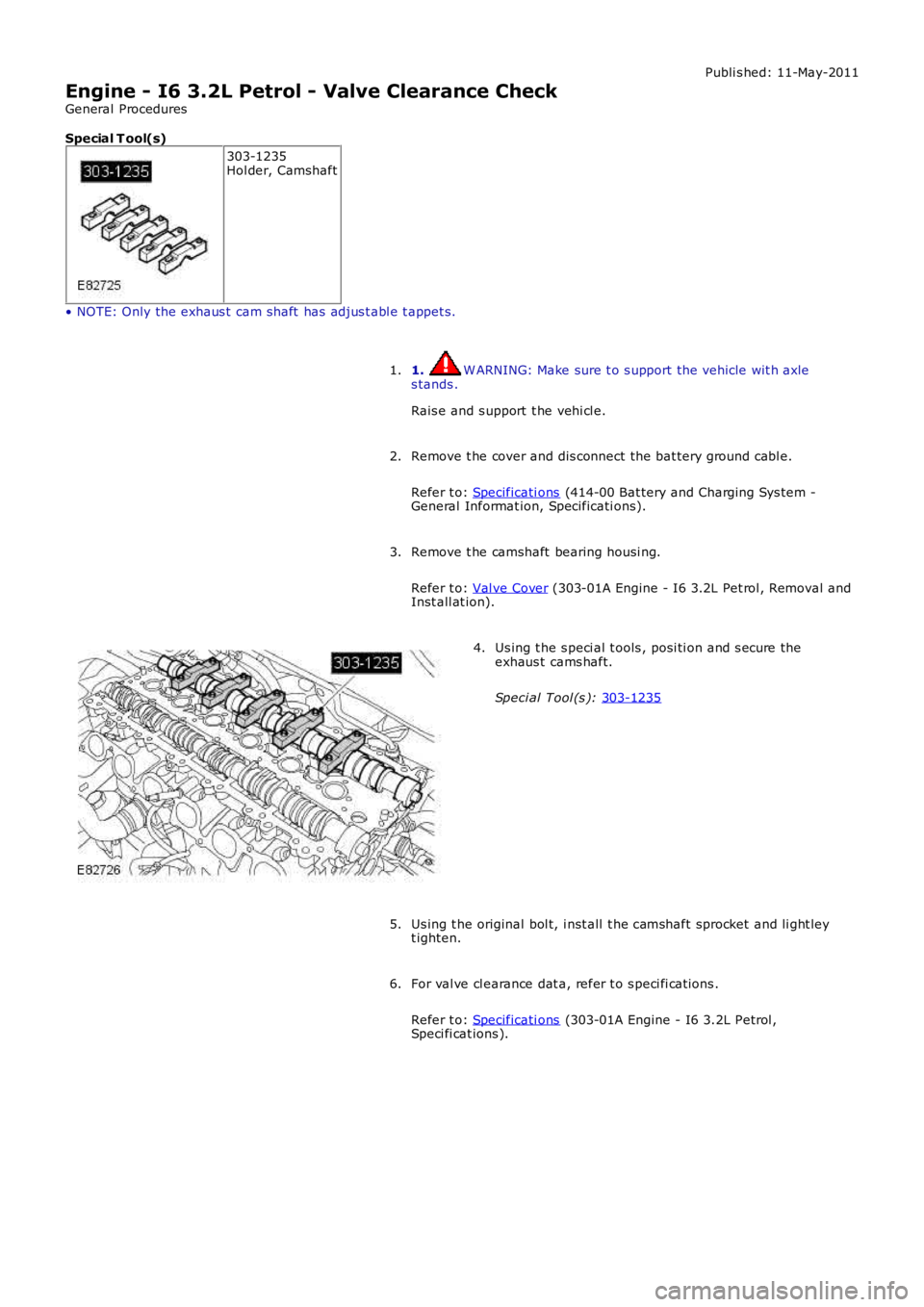LAND ROVER FRELANDER 2 2006  Repair Manual Publi s hed: 11-May-2011
Engine - I6 3.2L Petrol - Valve Clearance Check
General Procedures
Special T ool(s) 303-1235
Hol der, Camshaft
• NOTE: Only the exhaus t  cam shaft  has  adjus t abl e t app