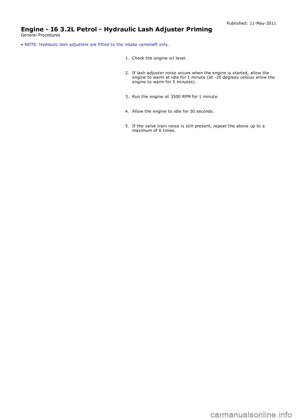 LAND ROVER FRELANDER 2 2006  Repair Manual Publi s hed: 11-May-2011
Engine - I6 3.2L Petrol - Hydraulic Lash Adjuster Priming
General Procedures
• NOTE: Hydrauli c las h adjus ters  are fi tt ed t o the intake cams haft  only.
Check the engi