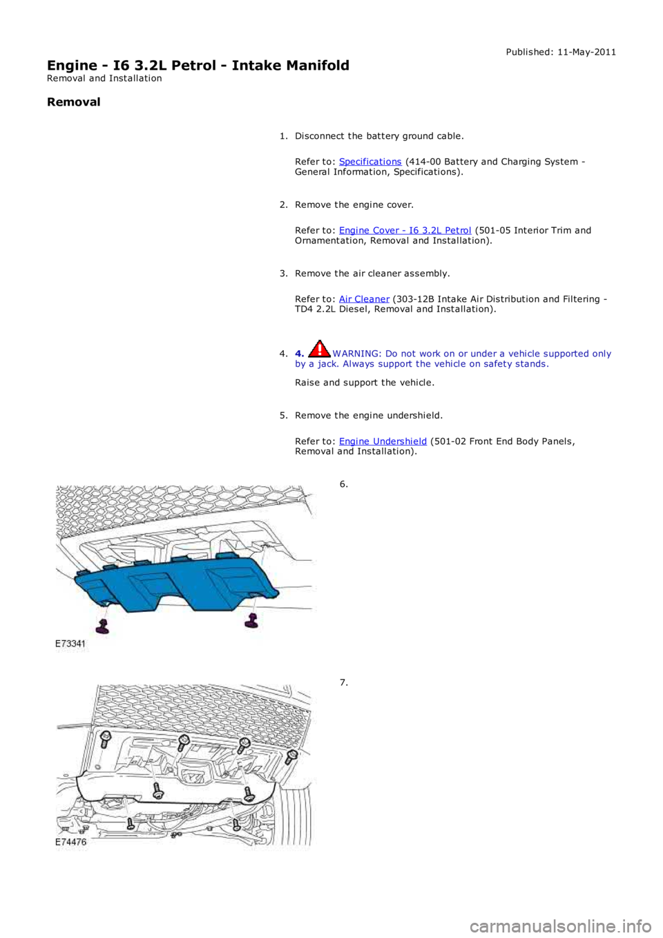 LAND ROVER FRELANDER 2 2006  Repair Manual Publi s hed: 11-May-2011
Engine - I6 3.2L Petrol - Intake Manifold
Removal  and Inst all ati on
Removal
Di sconnect  t he bat t ery ground cable.
Refer t o: Specificati ons (414-00 Bat tery and Chargi