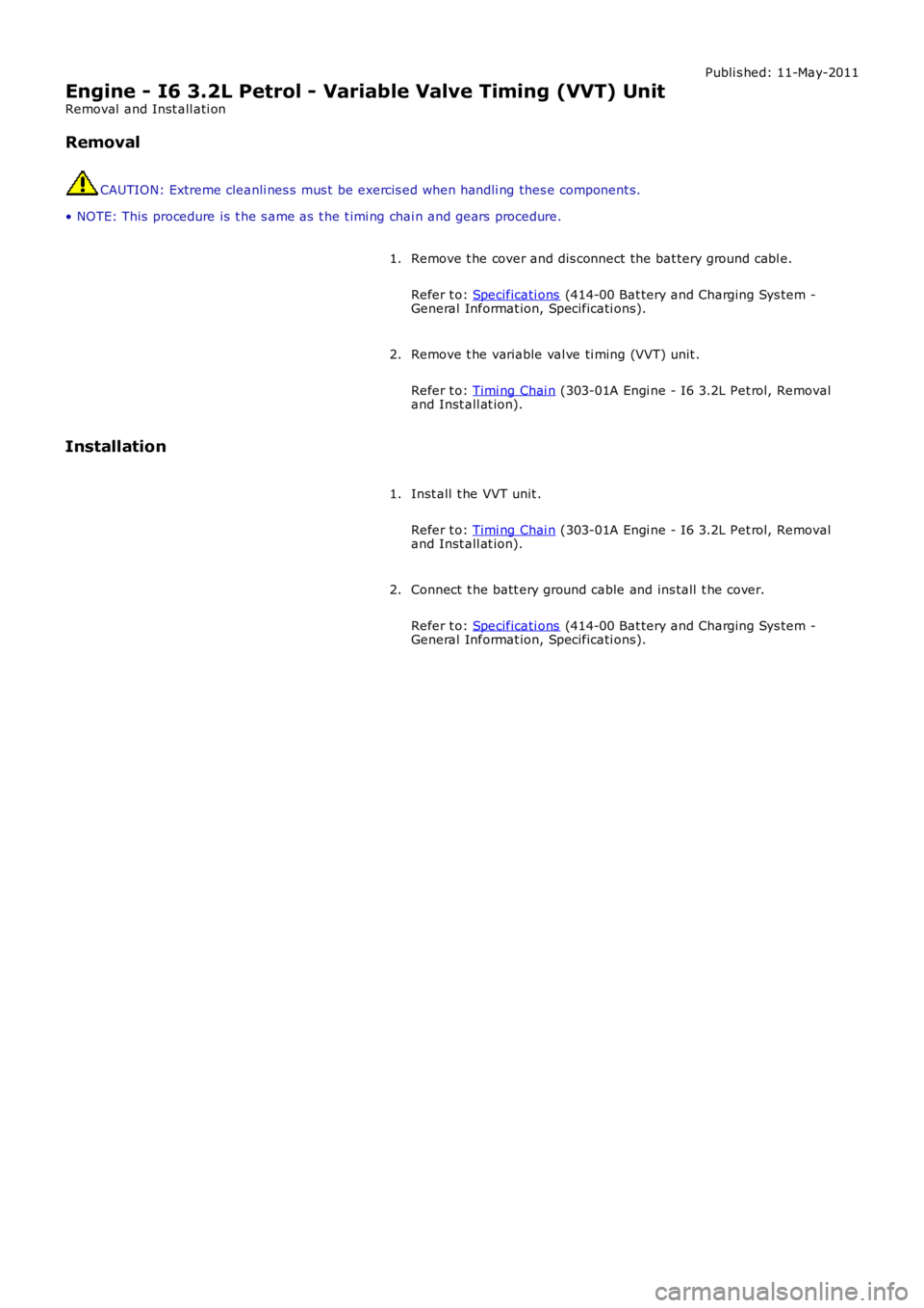 LAND ROVER FRELANDER 2 2006  Repair Manual Publi s hed: 11-May-2011
Engine - I6 3.2L Petrol - Variable Valve Timing (VVT) Unit
Removal  and Inst all ati on
Removal
CAUTION: Extreme cleanli nes s  mus t  be exercis ed when handli ng thes e comp
