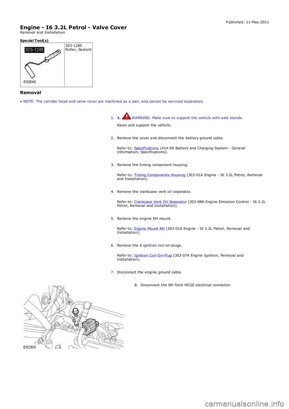 LAND ROVER FRELANDER 2 2006 Repair Manual Publ ished: 11-May-2011
Engine - I6 3.2L Petrol - Valve Cover
Removal and Installation
Special T ool(s) 303-1285
Roller, Seal ant
Removal
• NOTE: The cyl inder head and valve cover are machi ned as LAND ROVER FRELANDER 2 2006 Repair Manual Publ ished: 11-May-2011
Engine - I6 3.2L Petrol - Valve Cover
Removal and Installation
Special T ool(s) 303-1285
Roller, Seal ant
Removal
• NOTE: The cyl inder head and valve cover are machi ned as
