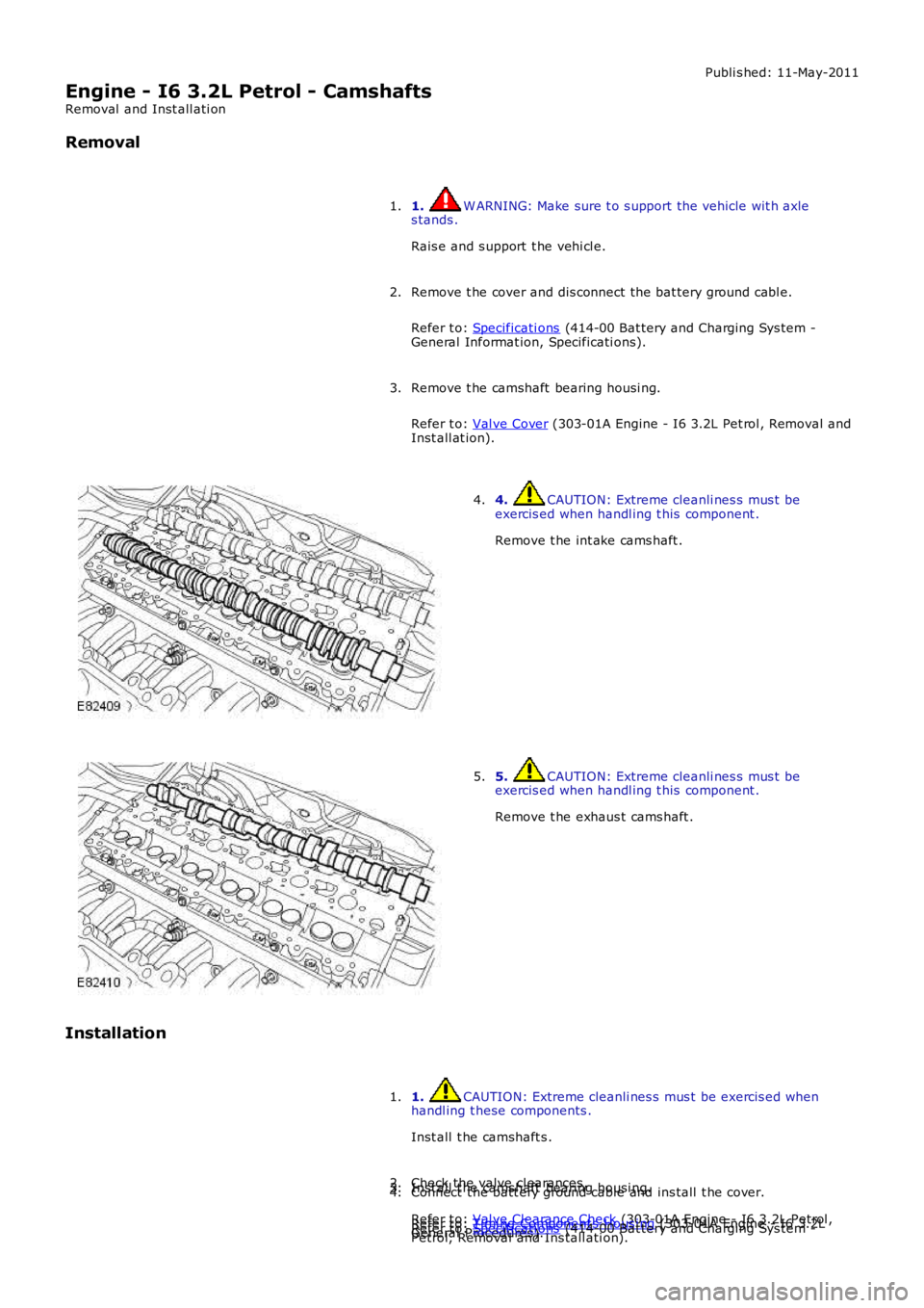 LAND ROVER FRELANDER 2 2006 Repair Manual Publi s hed: 11-May-2011
Engine - I6 3.2L Petrol - Camshafts
Removal and Inst all ati on
Removal
1. W ARNING: Make sure t o s upport the vehicle wit h axles tands .
Rais e and s upport t he vehi cl LAND ROVER FRELANDER 2 2006 Repair Manual Publi s hed: 11-May-2011
Engine - I6 3.2L Petrol - Camshafts
Removal and Inst all ati on
Removal
1. W ARNING: Make sure t o s upport the vehicle wit h axles tands .
Rais e and s upport t he vehi cl