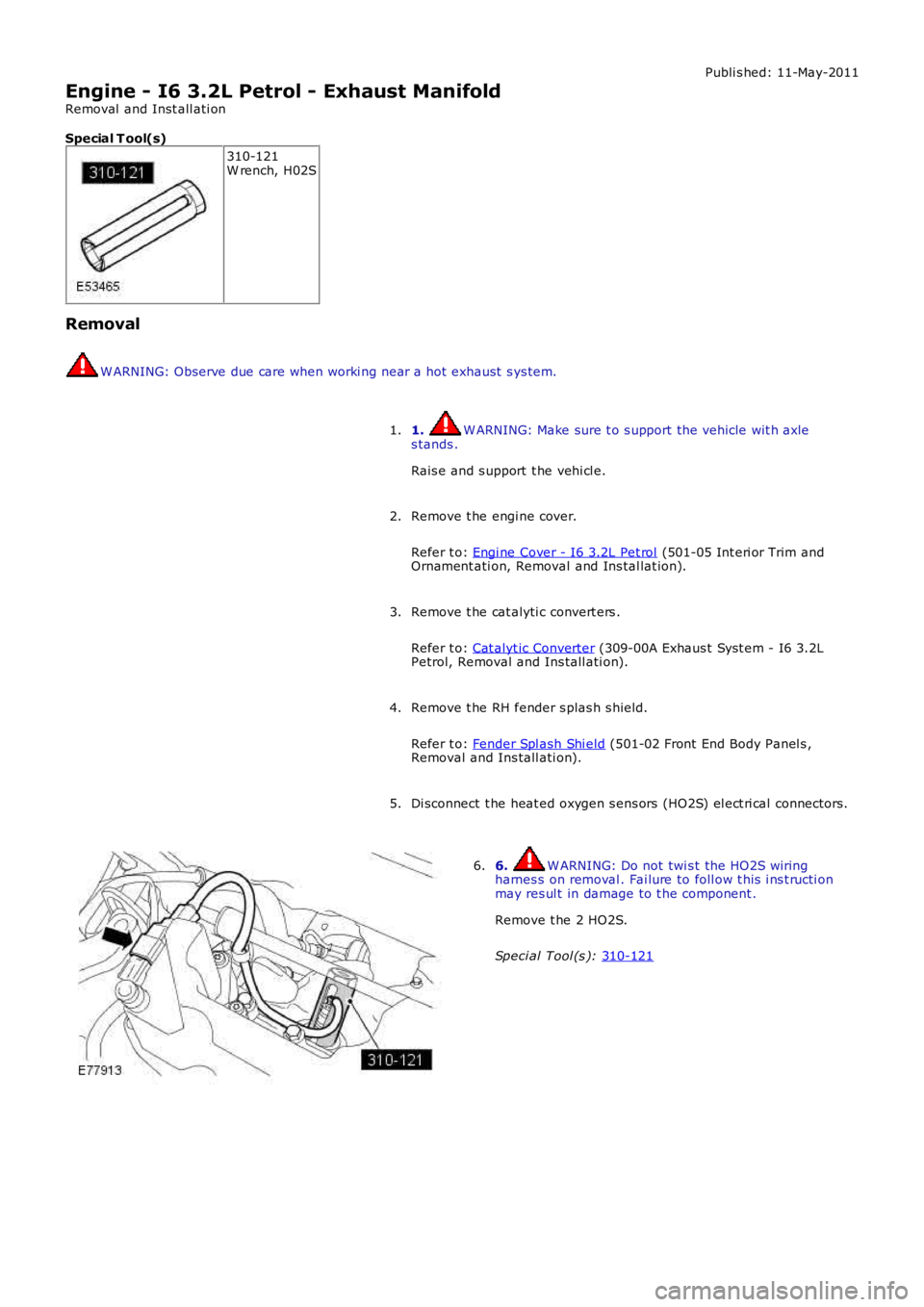LAND ROVER FRELANDER 2 2006 Repair Manual Publi s hed: 11-May-2011
Engine - I6 3.2L Petrol - Exhaust Manifold
Removal and Inst all ati on
Special T ool(s) 310-121
W rench, H02S
Removal W ARNING: Observe due care when worki ng near a hot exh LAND ROVER FRELANDER 2 2006 Repair Manual Publi s hed: 11-May-2011
Engine - I6 3.2L Petrol - Exhaust Manifold
Removal and Inst all ati on
Special T ool(s) 310-121
W rench, H02S
Removal W ARNING: Observe due care when worki ng near a hot exh