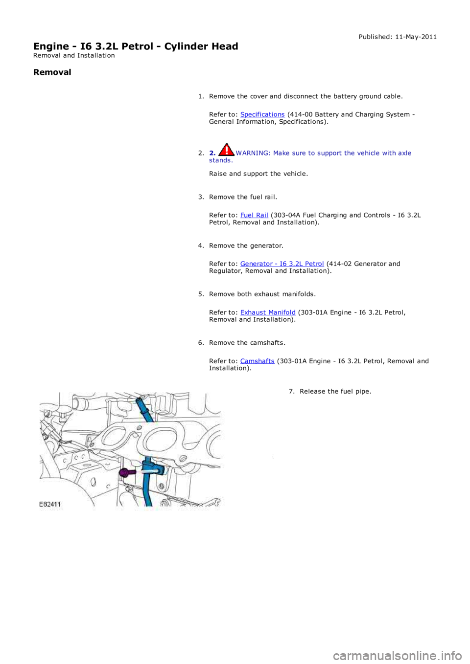 LAND ROVER FRELANDER 2 2006  Repair Manual Publi s hed: 11-May-2011
Engine - I6 3.2L Petrol - Cylinder Head
Removal  and Inst all ati on
Removal
Remove t he cover and dis connect the bat tery ground cabl e.
Refer t o: Specificati ons (414-00 B