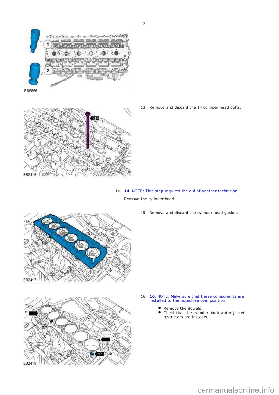 LAND ROVER FRELANDER 2 2006  Repair Manual 12.
Remove and dis card t he 14 cyli nder head bolt s.13.
14. NOTE: Thi s  s tep requires  the ai d of anot her t echni ci an.
Remove t he cyl inder head.
14.
Remove and dis card t he cylinder head ga