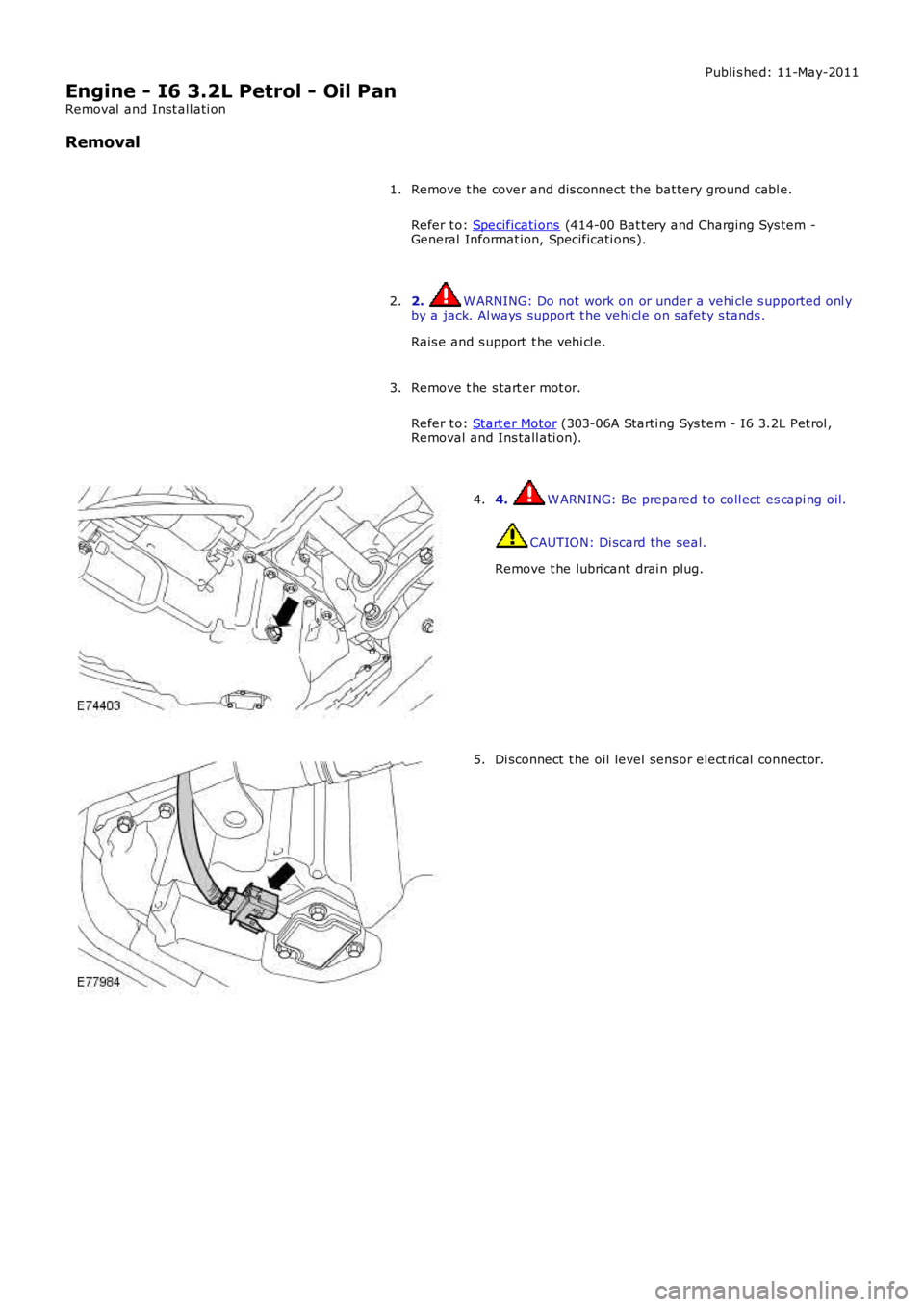 LAND ROVER FRELANDER 2 2006  Repair Manual Publi s hed: 11-May-2011
Engine - I6 3.2L Petrol - Oil Pan
Removal  and Inst all ati on
Removal
Remove t he cover and dis connect the bat tery ground cabl e.
Refer t o: Specificati ons (414-00 Bat ter