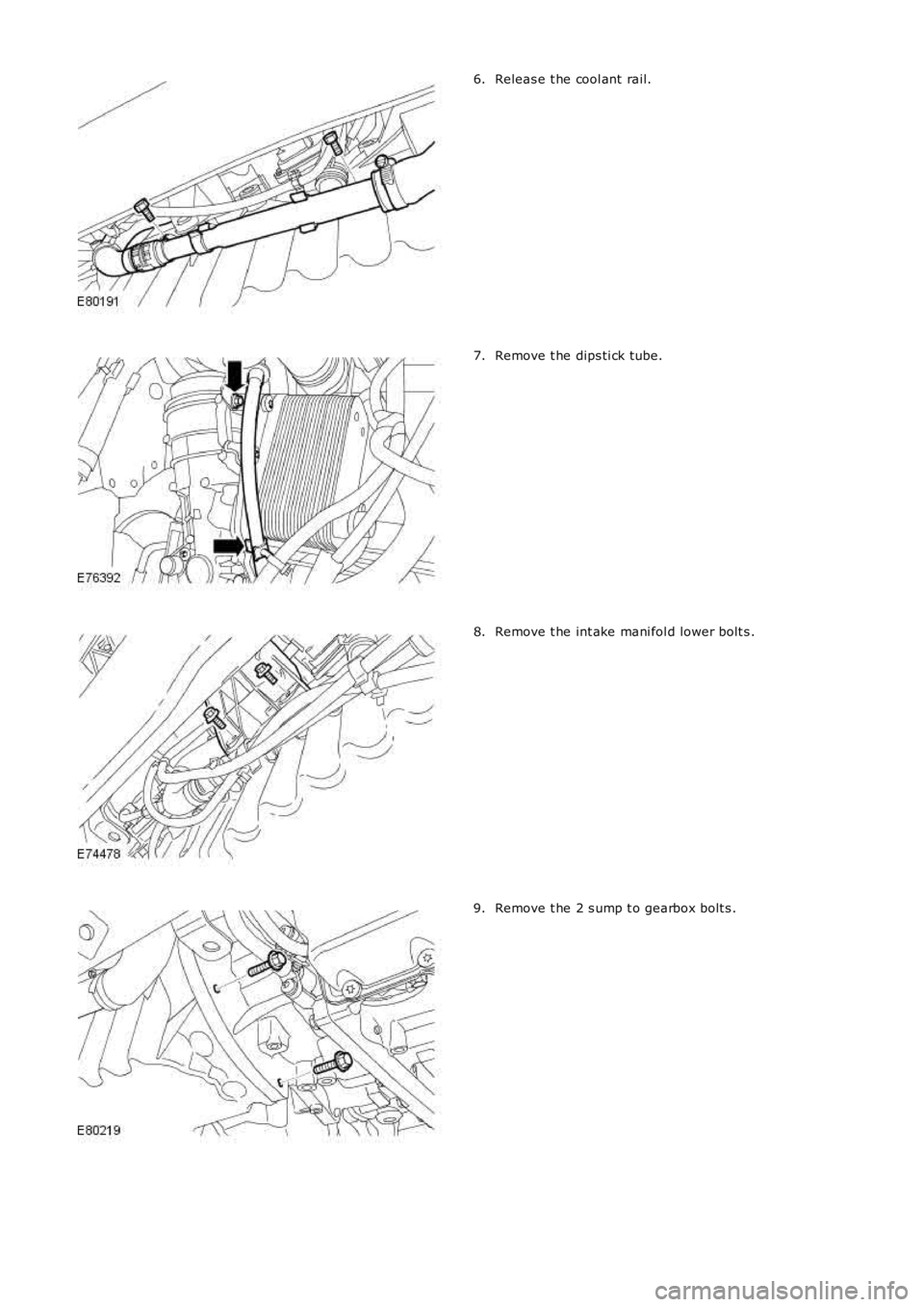 LAND ROVER FRELANDER 2 2006  Repair Manual Releas e t he cool ant  rail.6.
Remove t he dips ti ck tube.7.
Remove t he int ake mani fol d lower bolt s .8.
Remove t he 2 s ump t o gearbox bolt s .9. 