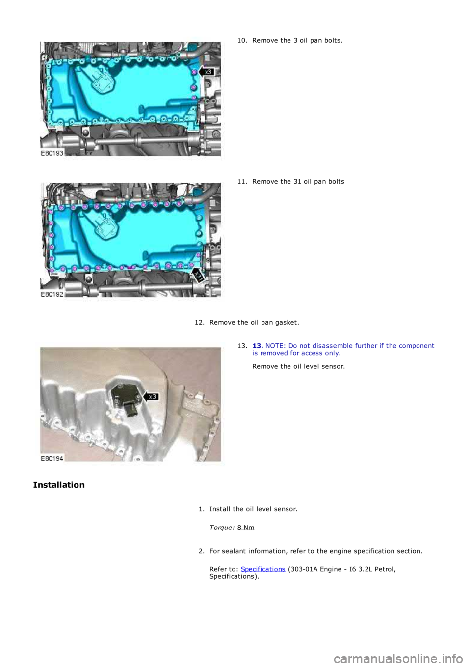 LAND ROVER FRELANDER 2 2006  Repair Manual Remove t he 3 oil  pan bolt s .
10. Remove t he 31 oil  pan bolt s
11.
Remove t he oil pan gasket .
12. 13. 
NOTE: Do not dis ass emble further if t he component
i s removed for acces s  onl y.
Remove