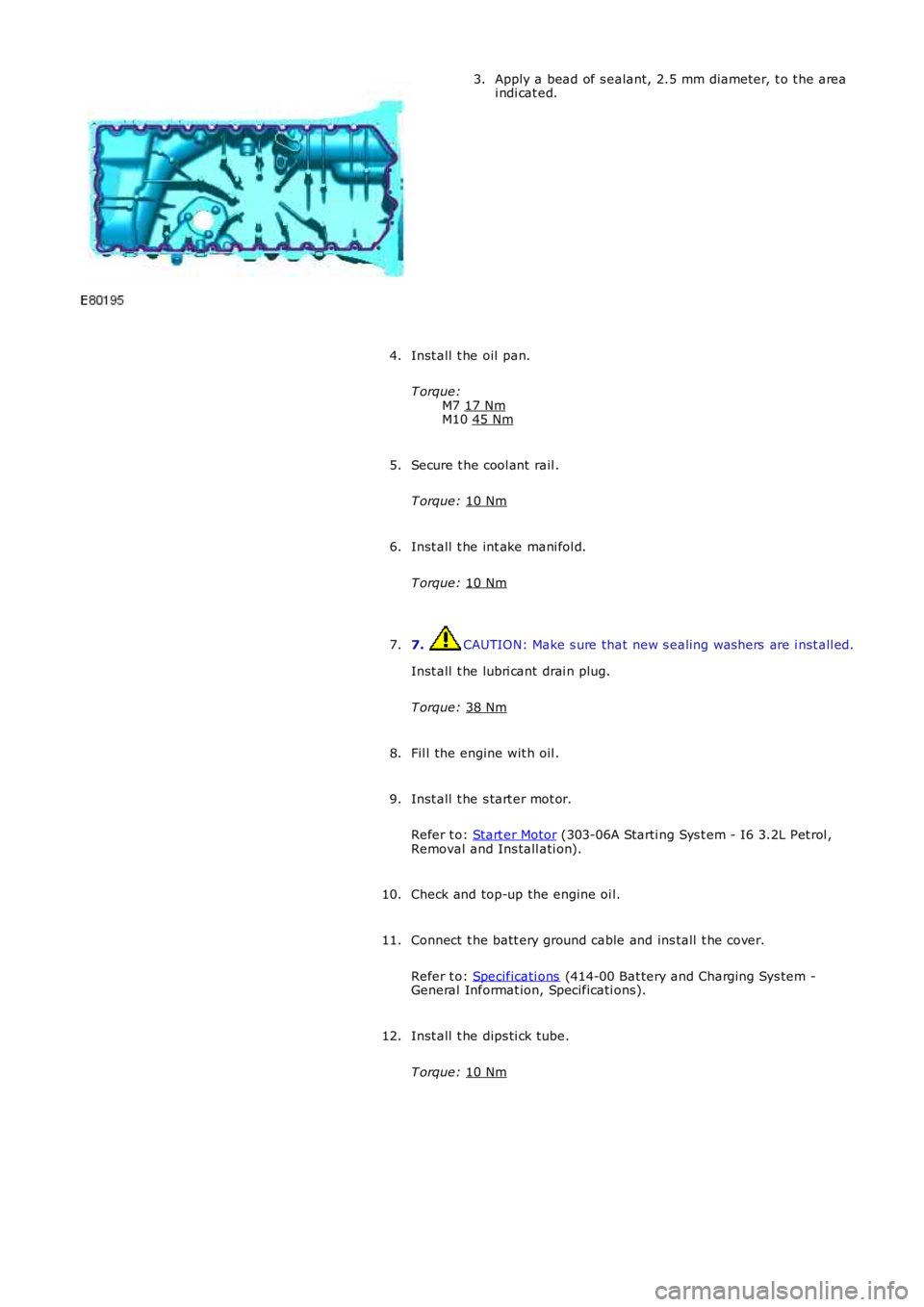 LAND ROVER FRELANDER 2 2006  Repair Manual Apply a bead of s ealant, 2.5 mm diamet er, t o t he area
i ndi cat ed.
3.
Inst all  t he oil pan.
T orque: M7 17 Nm M10 
45 Nm 4.
Secure t he cool ant  rail .
T orque:  10 Nm 5.
Inst all  t he int ak