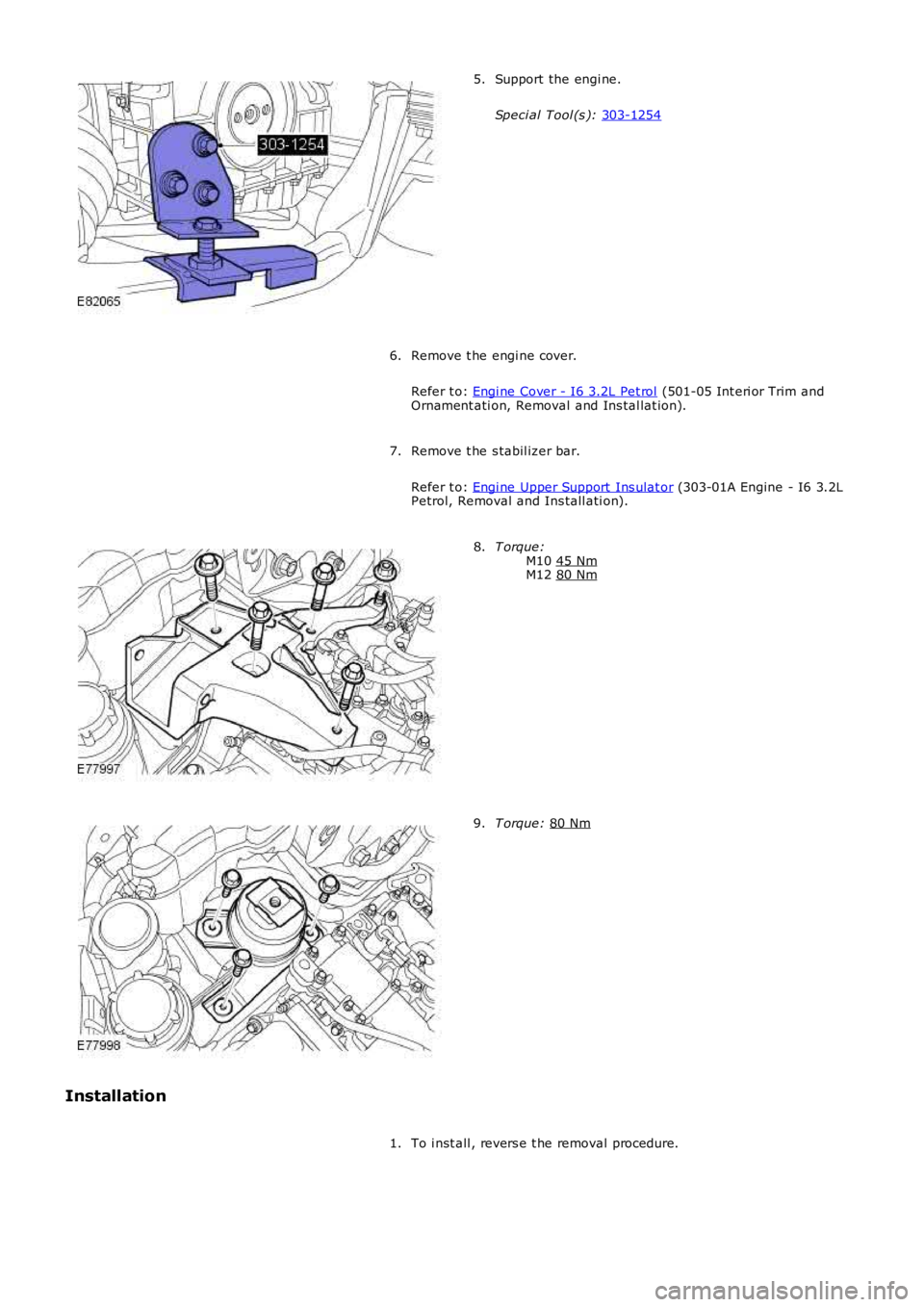 LAND ROVER FRELANDER 2 2006  Repair Manual Support the engi ne.
Speci al Tool (s ):  303-1254 5.
Remove t he engi ne cover.
Refer t o:  Engi ne Cover - I6 3.2L Pet rol  (501-05 Int eri or Trim and
Ornament ati on, Removal and Ins tal lat ion).
