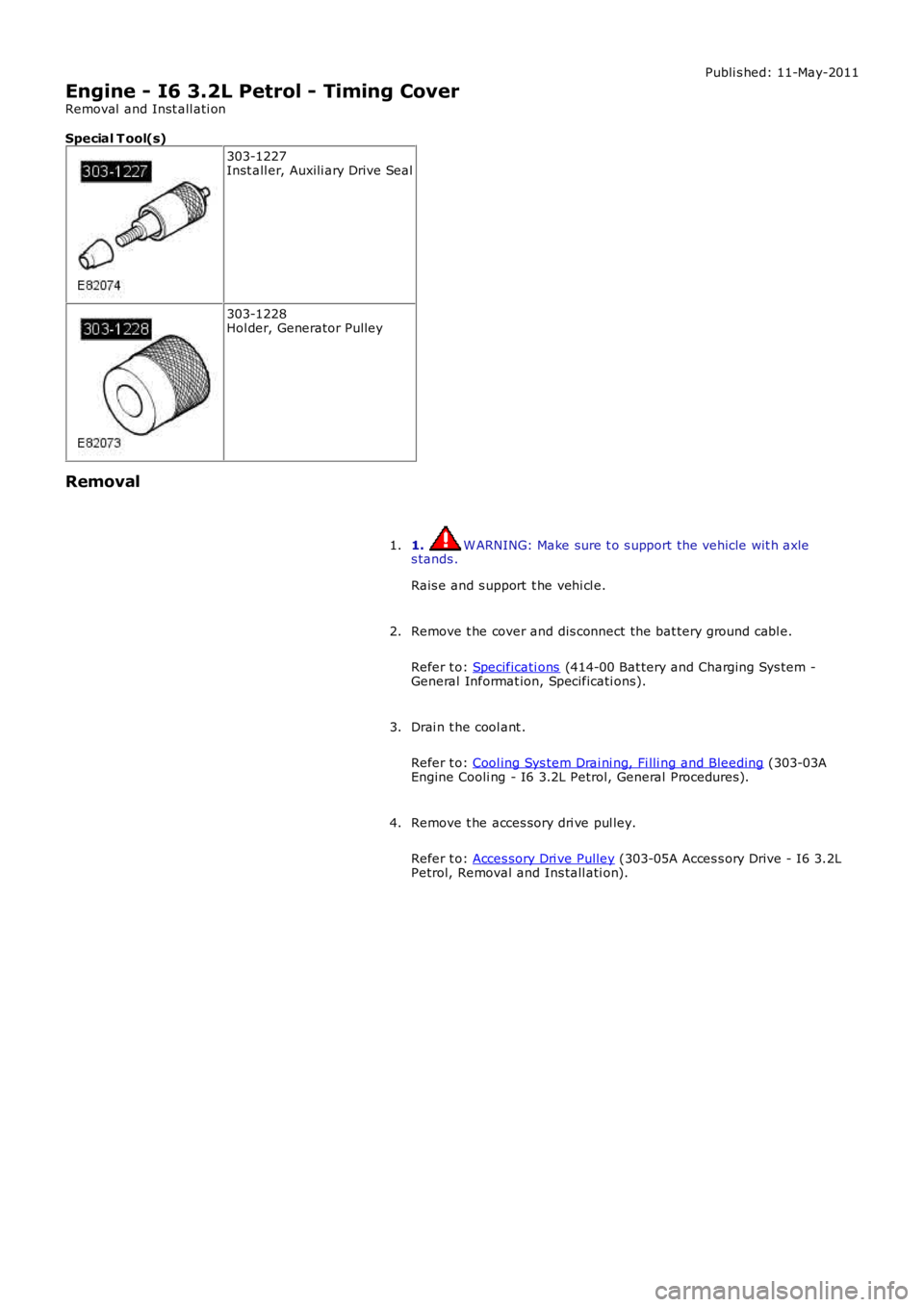 LAND ROVER FRELANDER 2 2006  Repair Manual Publi s hed: 11-May-2011
Engine - I6 3.2L Petrol - Timing Cover
Removal  and Inst all ati on
Special T ool(s)
303-1227Inst all er, Auxili ary Drive Seal
303-1228Hol der, Generator Pulley
Removal
1. W 