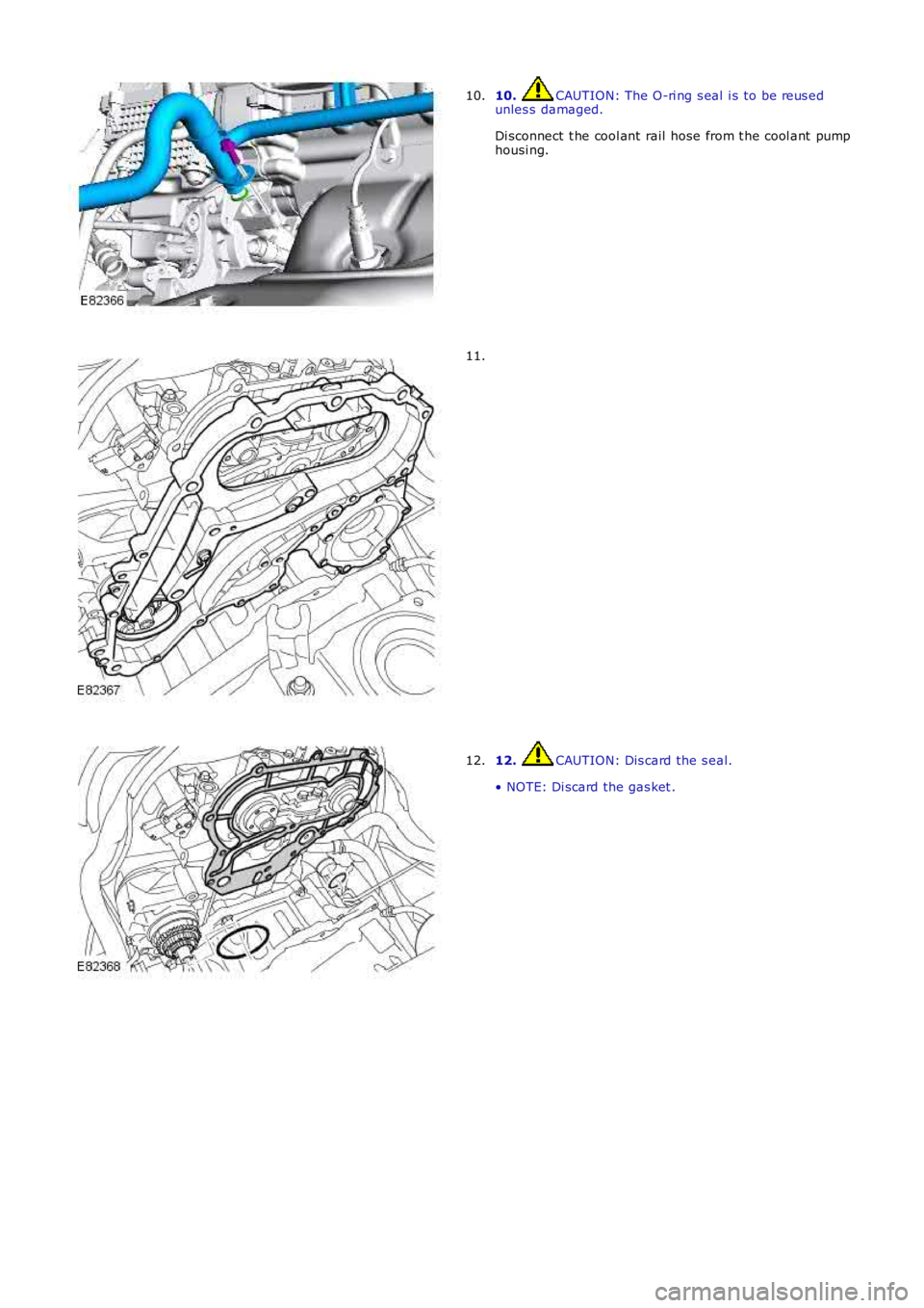 LAND ROVER FRELANDER 2 2006  Repair Manual 10. CAUTION: The O-ri ng s eal  i s to be reus edunles s  damaged.
Di sconnect  t he cool ant  rail hose from t he cool ant  pumphousi ng.
10.
11.
12. CAUTION: Dis card the s eal.
• NOTE: Di scard t