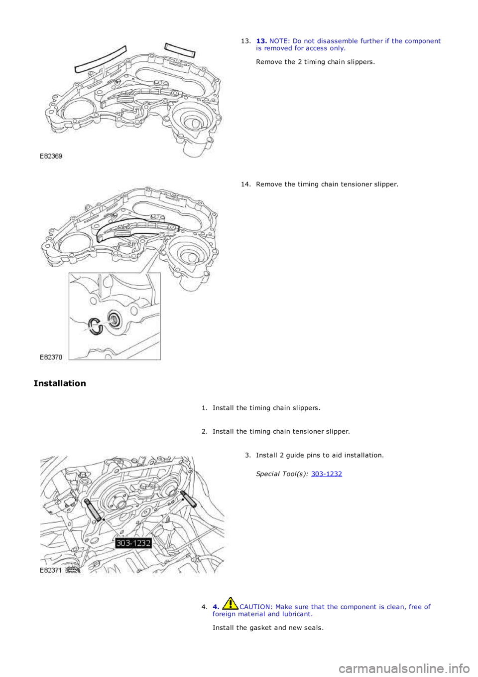 LAND ROVER FRELANDER 2 2006  Repair Manual 13. 
NOTE: Do not dis ass emble further if t he component
i s removed for acces s  onl y.
Remove t he 2 t imi ng chai n s li ppers.
13. Remove t he ti ming chain tens ioner sl ipper.
14.
Installation 