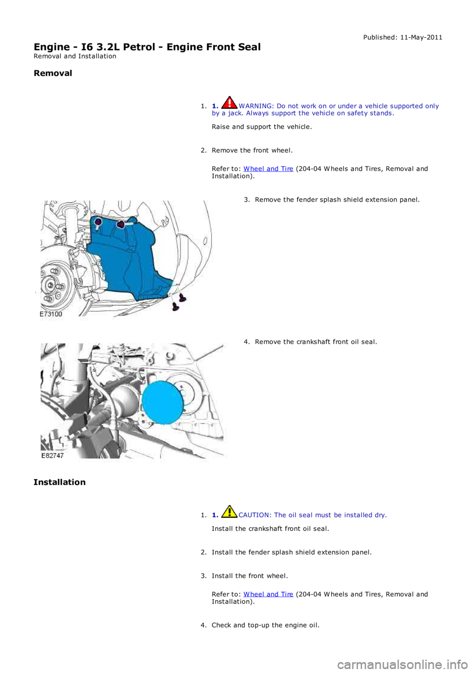 LAND ROVER FRELANDER 2 2006  Repair Manual Publi s hed: 11-May-2011
Engine - I6 3.2L Petrol - Engine Front Seal
Removal  and Inst all ati on
Removal
1. W ARNING: Do not work on or under a vehi cle s upported onl yby a jack. Al ways  support  t