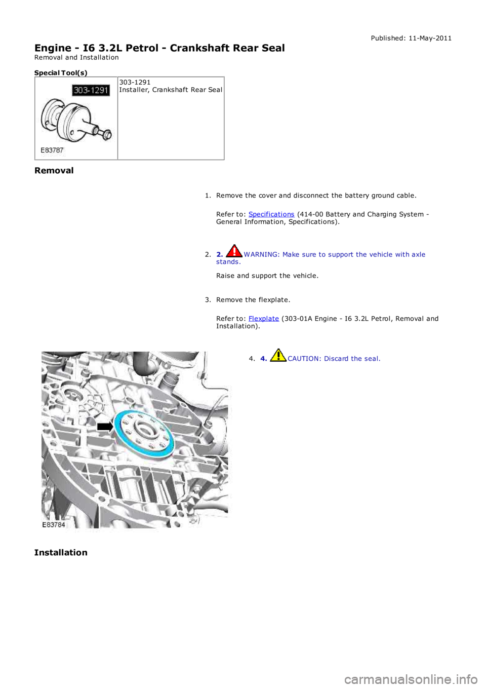 LAND ROVER FRELANDER 2 2006  Repair Manual Publi s hed: 11-May-2011
Engine - I6 3.2L Petrol - Crankshaft Rear Seal
Removal  and Inst all ati on
Special T ool(s)
303-1291Inst all er, Cranks haft Rear Seal
Removal
Remove t he cover and dis conne