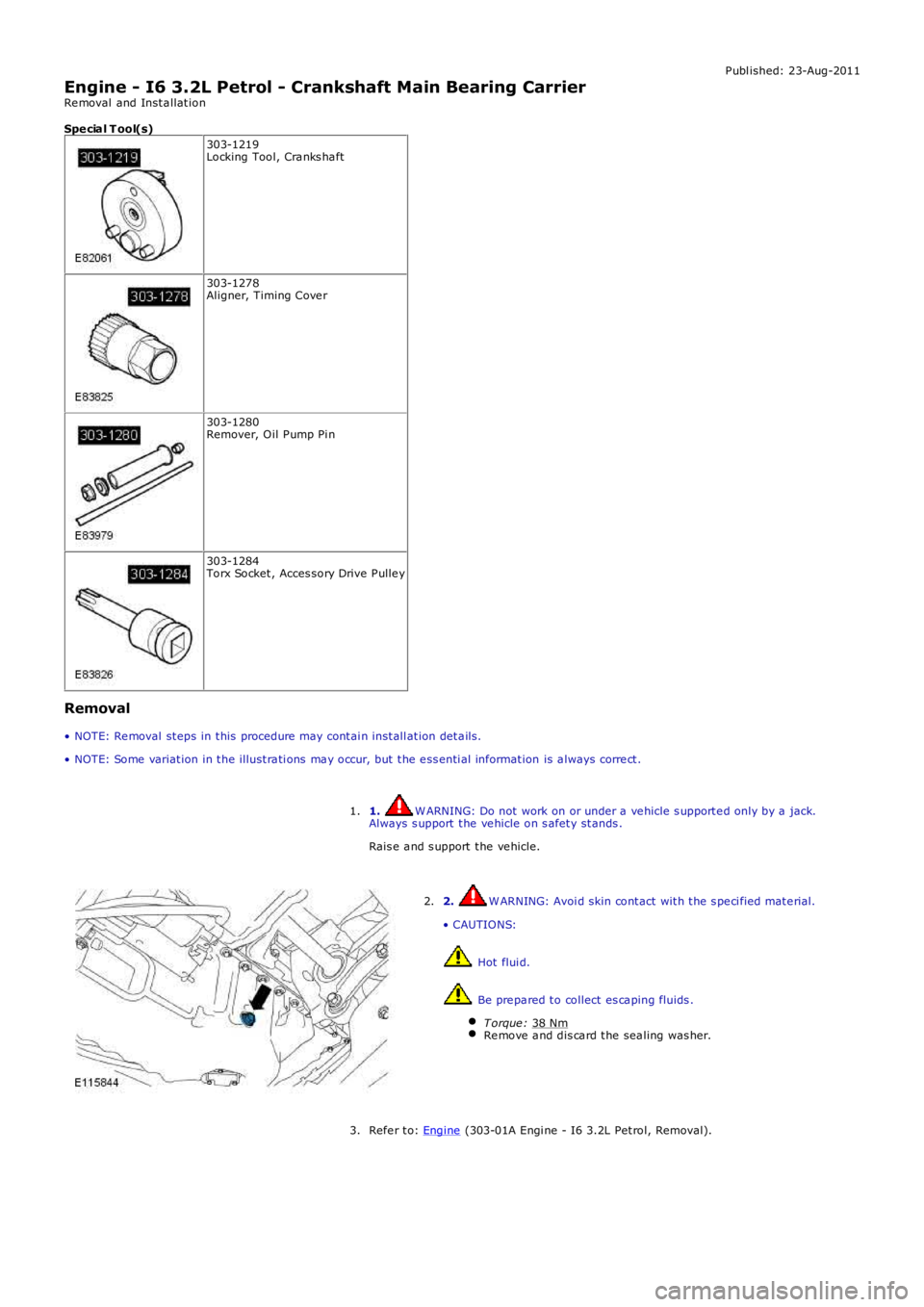 LAND ROVER FRELANDER 2 2006  Repair Manual P ubl ished: 23-Aug-2011
Engine - I6 3.2L Petrol - Crankshaft Main Bearing Carrier
Re moval  and Inst a llat ion
Spe cia l T ool(s) 303-1219
Locking Tool, Cra nks ha ft 303-1278
Aligner, Timing Cove r