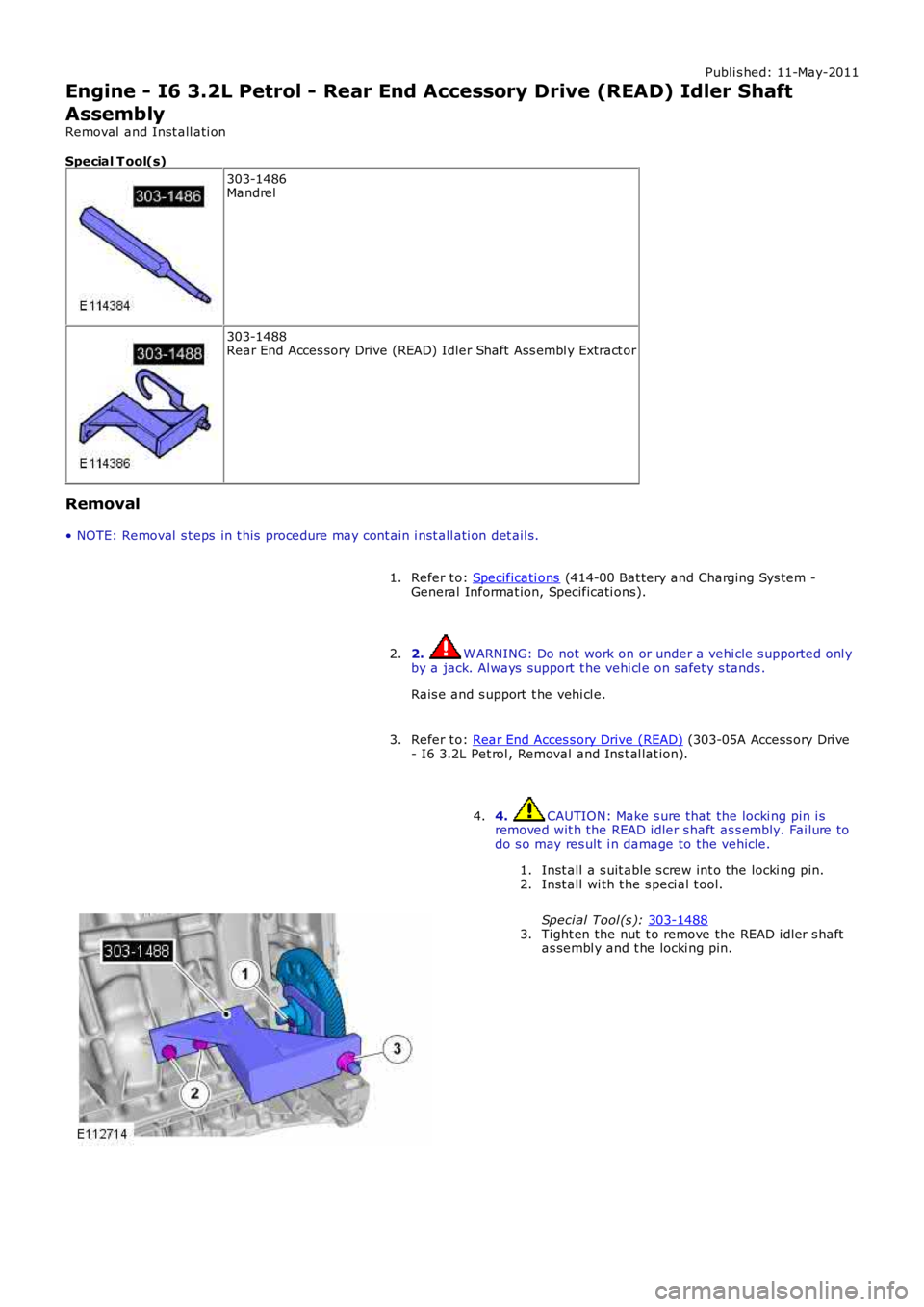 LAND ROVER FRELANDER 2 2006  Repair Manual Publi s hed: 11-May-2011
Engine - I6 3.2L Petrol - Rear End Accessory Drive (READ) Idler Shaft
Assembly
Removal  and Inst all ati on
Special T ool(s) 303-1486
Mandrel 303-1488
Rear End Acces sory Driv
