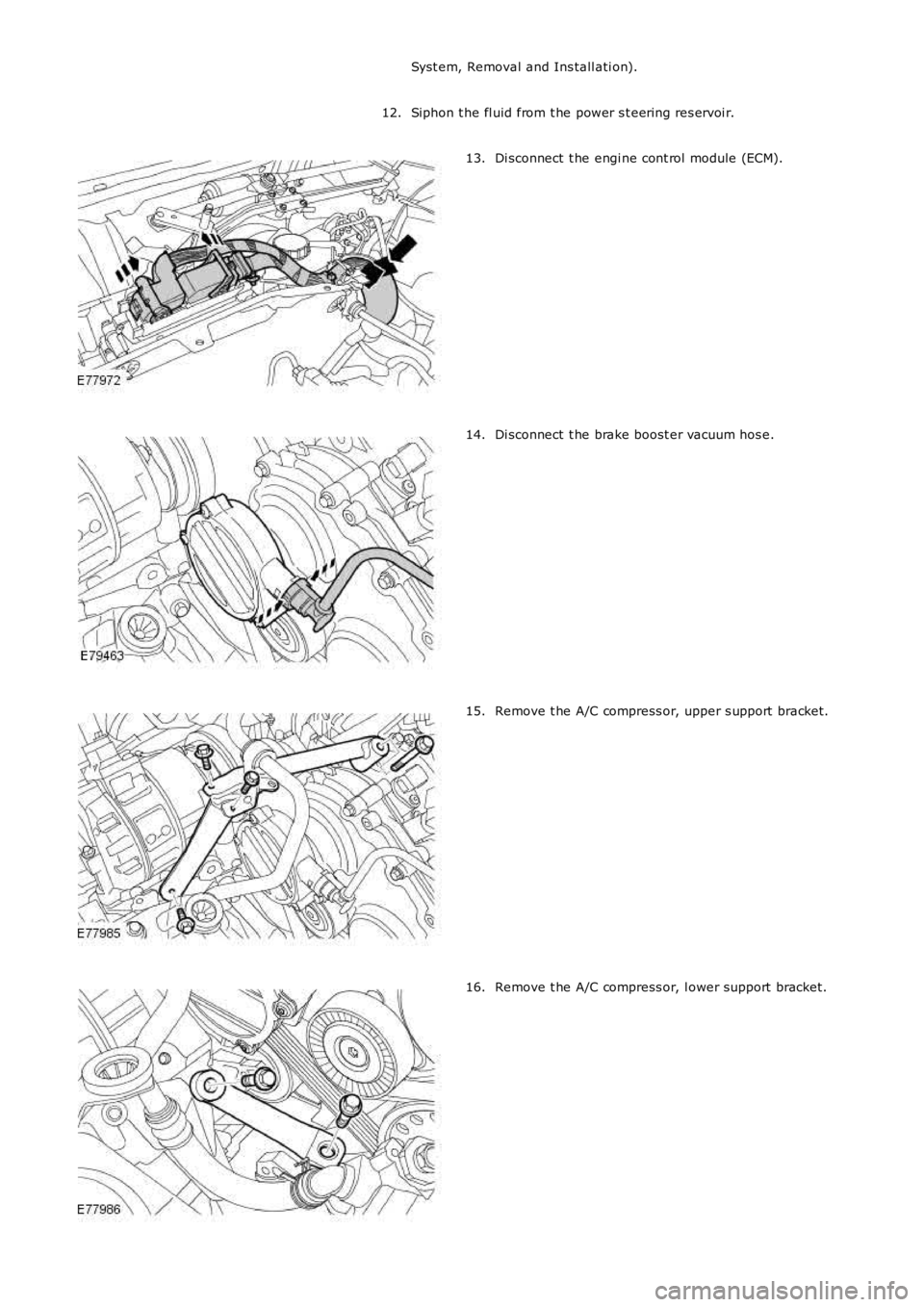 LAND ROVER FRELANDER 2 2006  Repair Manual Syst em, Removal and Ins tall ati on).
Siphon t he fl uid from t he power s t eering res ervoi r.12.
Di sconnect  t he engi ne cont rol  module (ECM).13.
Di sconnect  t he brake boost er vacuum hos e.