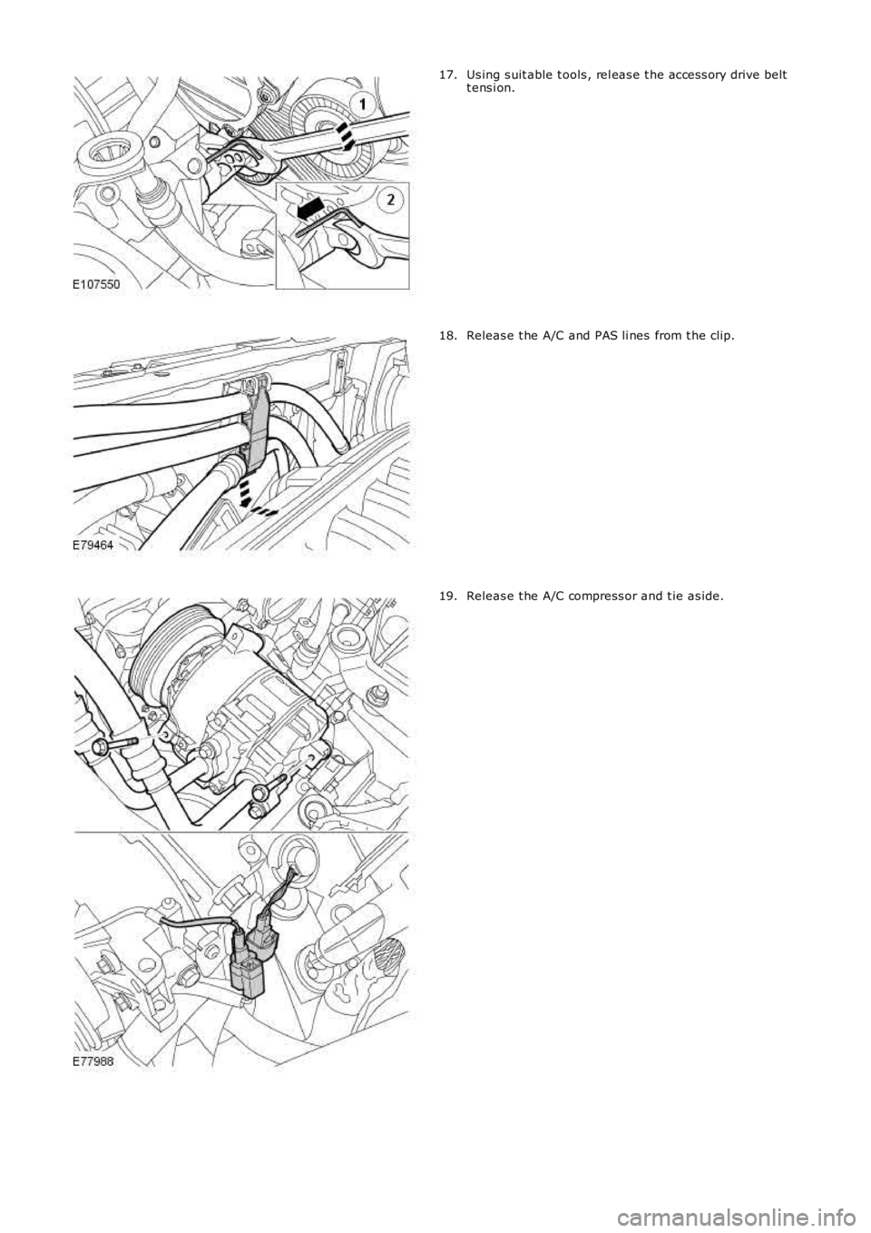LAND ROVER FRELANDER 2 2006  Repair Manual Us ing s uit able t ools , rel eas e t he acces s ory drive beltt ens i on.17.
Releas e t he A/C and PAS li nes  from t he clip.18.
Releas e t he A/C compress or and t ie as ide.19. 