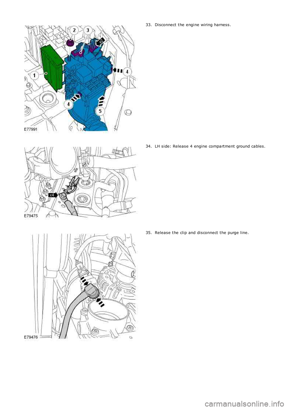 LAND ROVER FRELANDER 2 2006  Repair Manual Di sconnect  t he engi ne wiring harnes s .33.
LH s i de: Releas e 4 engine compartment  ground cables .34.
Releas e t he cl ip and di s connect  t he purge l ine.35. 