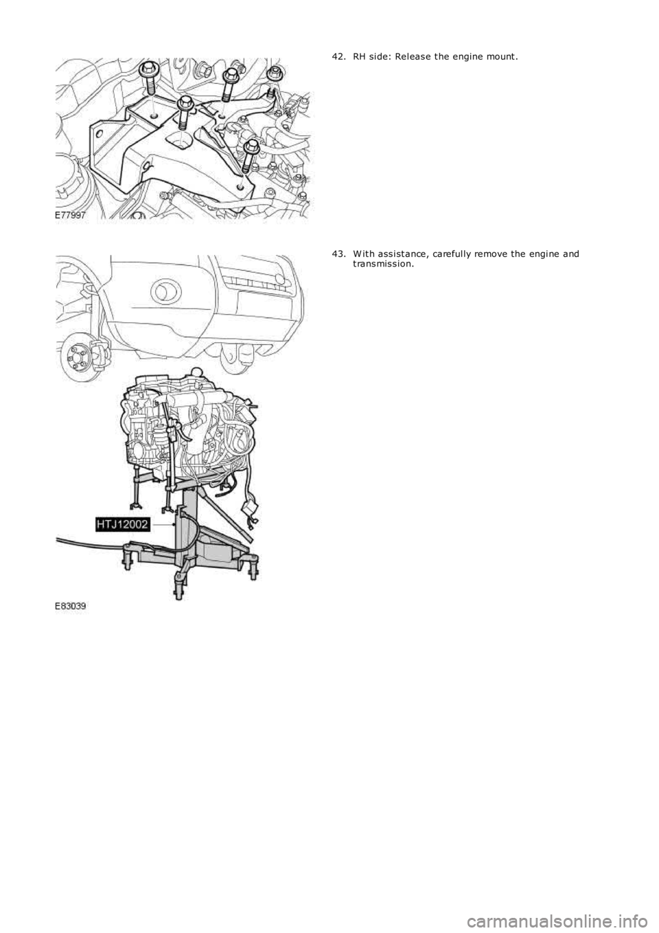 LAND ROVER FRELANDER 2 2006  Repair Manual RH si de: Rel eas e t he engine mount .42.
W it h ass i st ance, careful ly remove the engi ne andt rans mis s ion.43. 