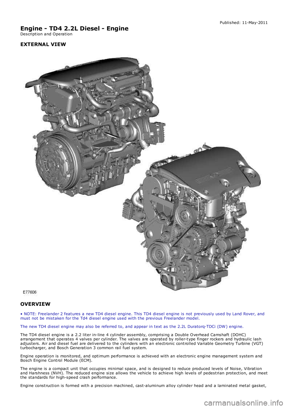LAND ROVER FRELANDER 2 2006  Repair Manual Publi s hed: 11-May-2011
Engine - TD4 2.2L Diesel - Engine
Des cript ion and Operat ion
EXTERNAL VIEW
OVERVIEW
• NOTE: Freelander 2 feat ures  a new TD4 dies el engine. This  TD4 di esel  engine i s