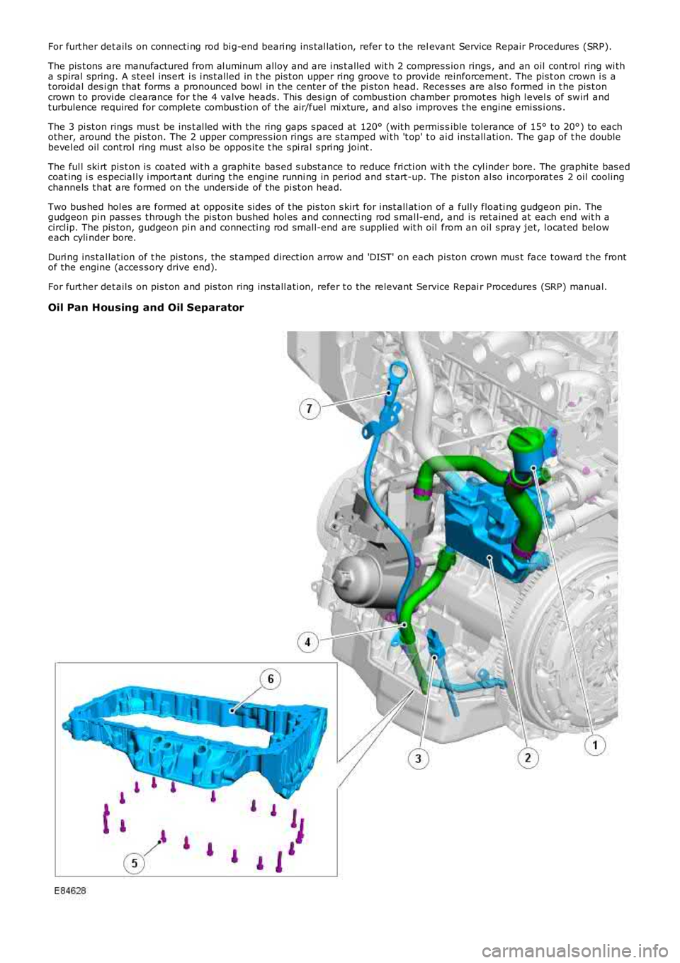 LAND ROVER FRELANDER 2 2006 Repair Manual For furt her det ail s on connecti ng rod bi g-end beari ng ins tal lati on, refer t o t he relevant Service Repair Procedures (SRP).
The pis t ons are manufactured from al uminum alloy and are i ns LAND ROVER FRELANDER 2 2006 Repair Manual For furt her det ail s on connecti ng rod bi g-end beari ng ins tal lati on, refer t o t he relevant Service Repair Procedures (SRP).
The pis t ons are manufactured from al uminum alloy and are i ns