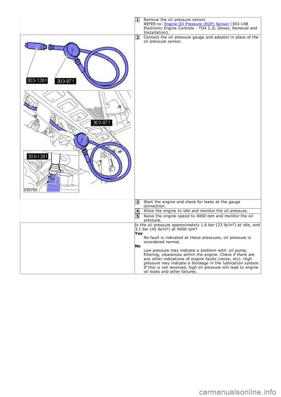LAND ROVER FRELANDER 2 2006  Repair Manual 1
2
3
4
5
Remove the oi l press ure s ens or.REFER t o: Engi ne Oi l Press ure (EOP) Sensor (303-14BElect roni c Engi ne Cont rol s  - TD4 2.2L Dies el, Removal  andIns tal lat ion).
Connect the oi l 