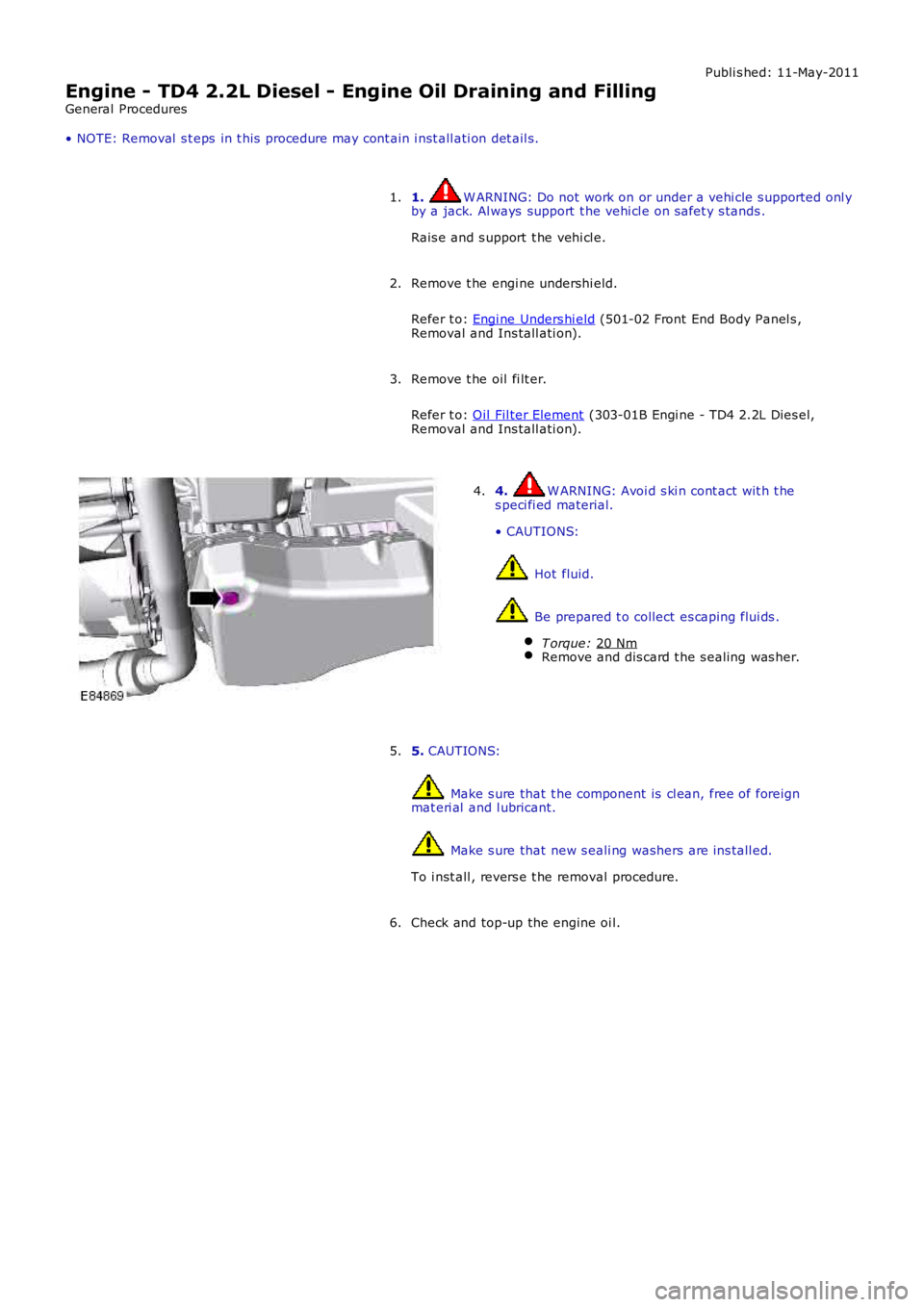 LAND ROVER FRELANDER 2 2006  Repair Manual Publi s hed: 11-May-2011
Engine - TD4 2.2L Diesel - Engine Oil Draining and Filling
General Procedures
• NOTE: Removal  s t eps  in t his  procedure may cont ain i nst all ati on det ail s.
1.  W AR