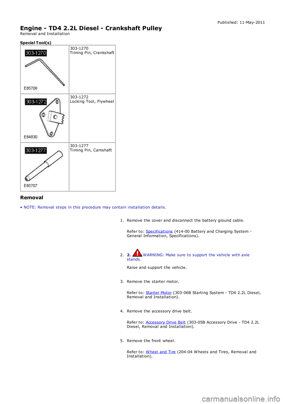 LAND ROVER FRELANDER 2 2006  Repair Manual Publi s hed: 11-May-2011
Engine - TD4 2.2L Diesel - Crankshaft Pulley
Removal  and Inst all ati on
Special T ool(s)
303-1270Ti ming Pi n, Cranks haft
303-1272Locki ng Tool , Flywheel
303-1277Ti ming P