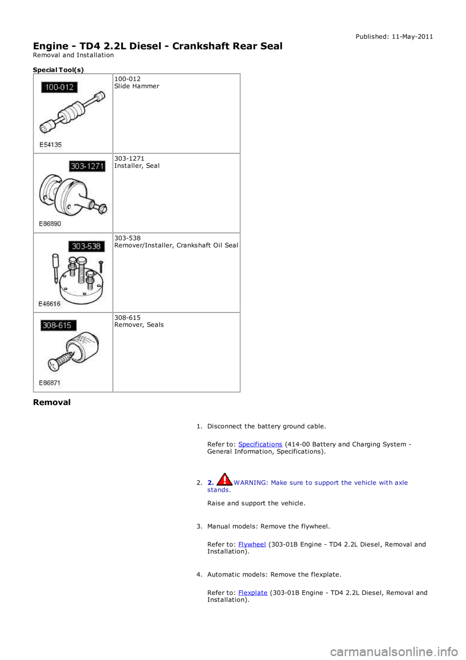 LAND ROVER FRELANDER 2 2006  Repair Manual Publi s hed: 11-May-2011
Engine - TD4 2.2L Diesel - Crankshaft Rear Seal
Removal  and Inst all ati on
Special T ool(s)
100-012Sl ide Hammer
303-1271Inst all er, Seal
303-538Remover/Ins t al ler, Crank